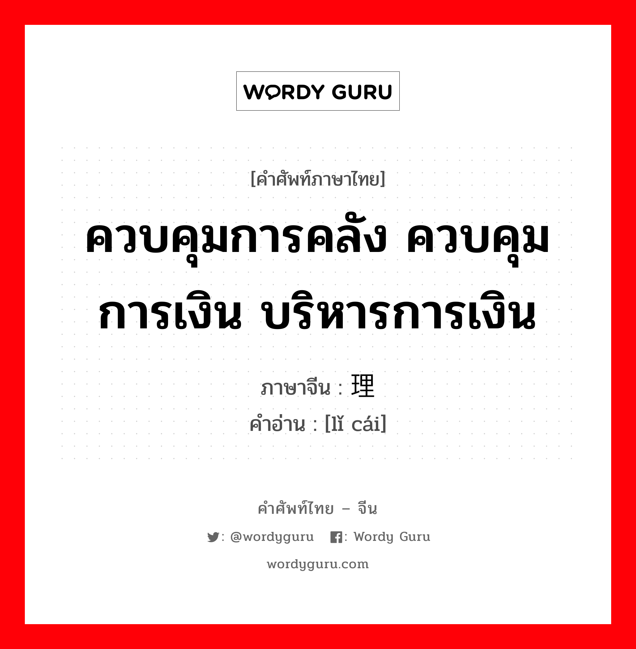 ควบคุมการคลัง ควบคุมการเงิน บริหารการเงิน ภาษาจีนคืออะไร, คำศัพท์ภาษาไทย - จีน ควบคุมการคลัง ควบคุมการเงิน บริหารการเงิน ภาษาจีน 理财 คำอ่าน [lǐ cái]