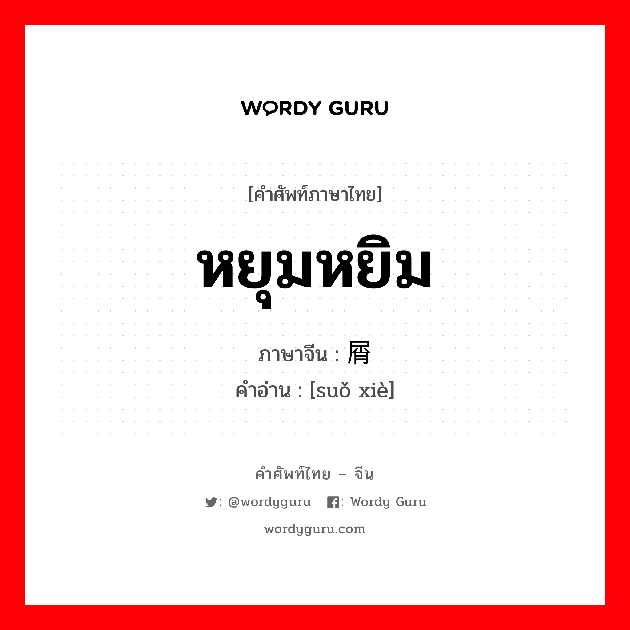 หยุมหยิม ภาษาจีนคืออะไร, คำศัพท์ภาษาไทย - จีน หยุมหยิม ภาษาจีน 琐屑 คำอ่าน [suǒ xiè]