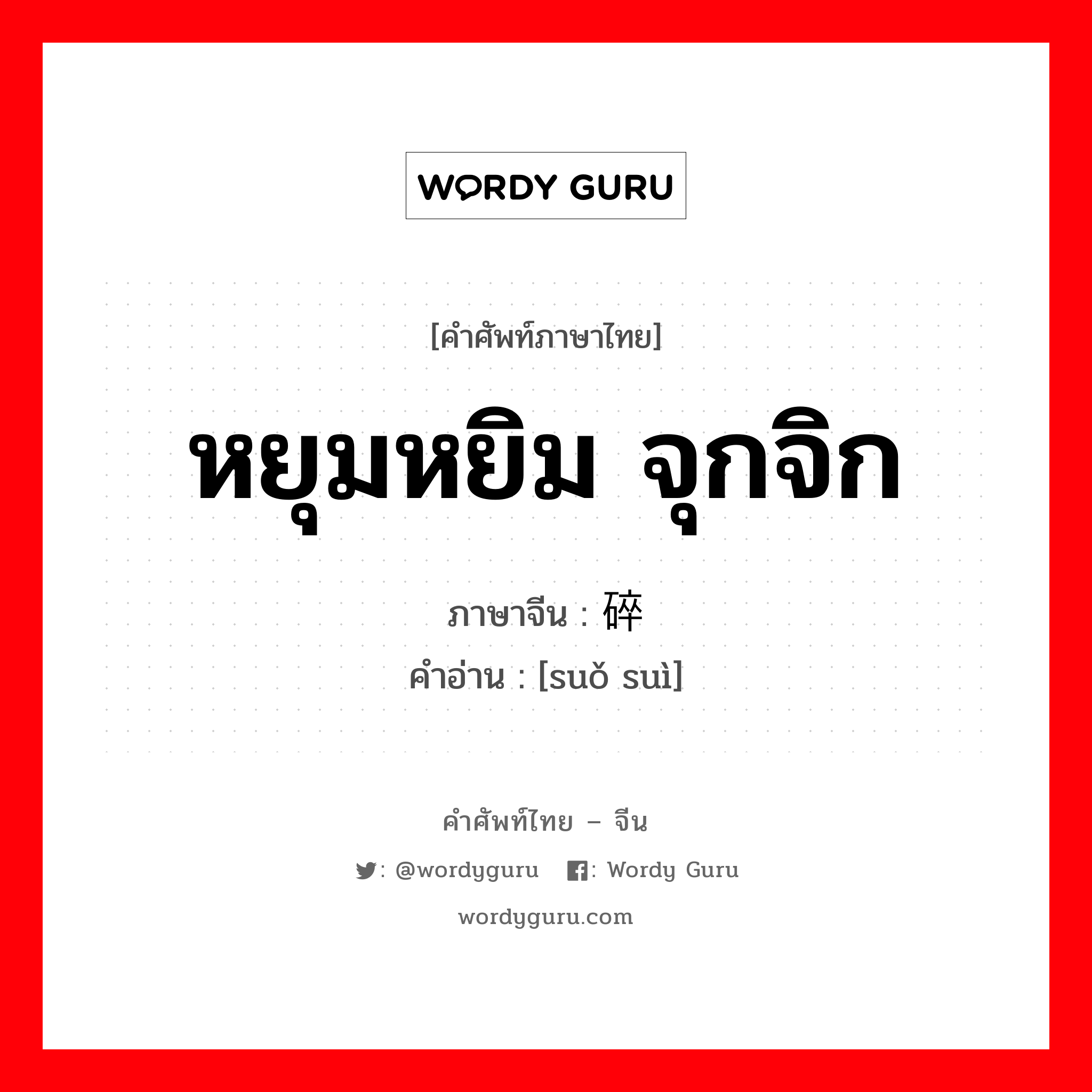 หยุมหยิม จุกจิก ภาษาจีนคืออะไร, คำศัพท์ภาษาไทย - จีน หยุมหยิม จุกจิก ภาษาจีน 琐碎 คำอ่าน [suǒ suì]