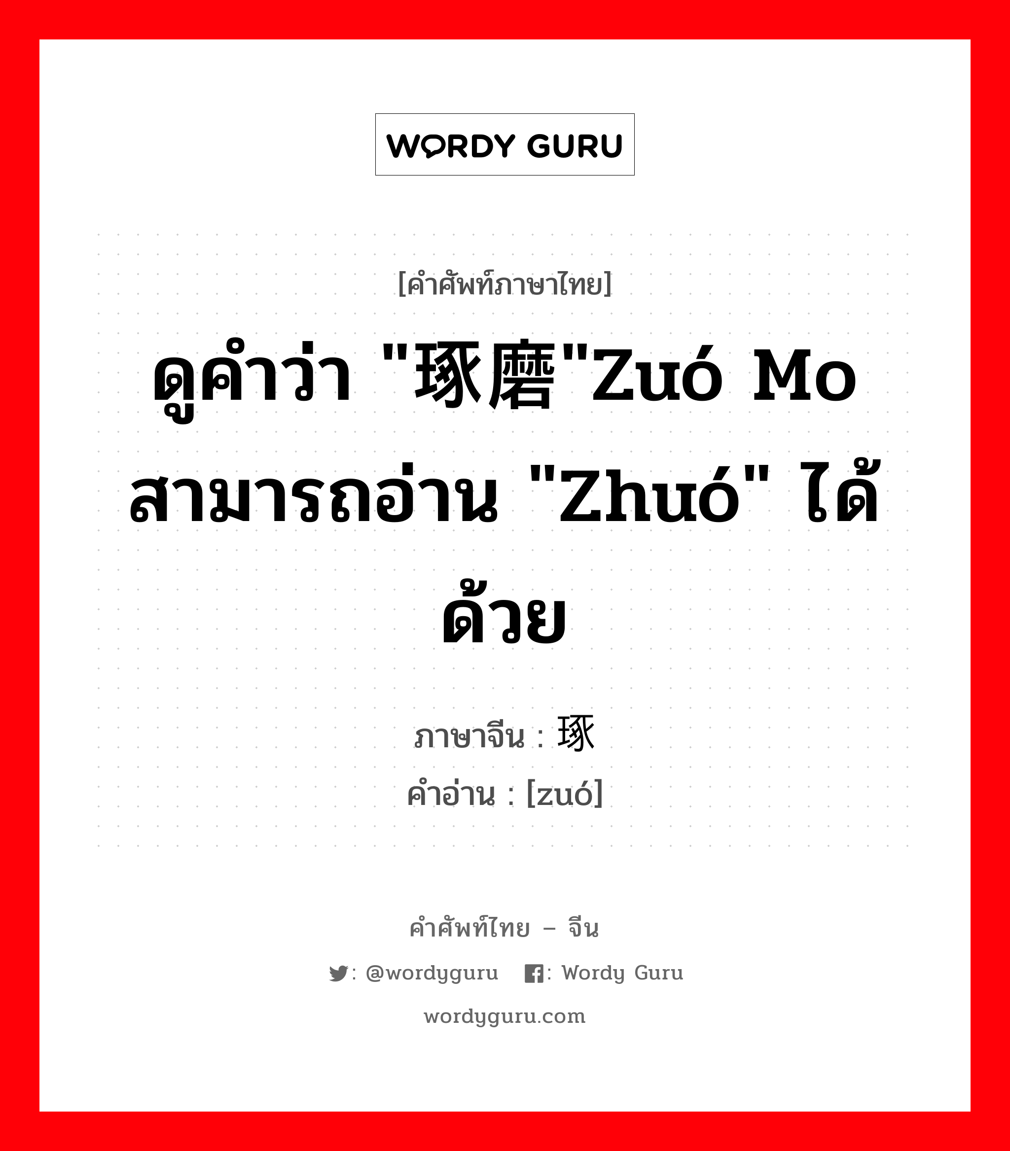 ดูคำว่า &#34;琢磨&#34;zuó mo สามารถอ่าน &#34;zhuó&#34; ได้ด้วย ภาษาจีนคืออะไร, คำศัพท์ภาษาไทย - จีน ดูคำว่า &#34;琢磨&#34;zuó mo สามารถอ่าน &#34;zhuó&#34; ได้ด้วย ภาษาจีน 琢 คำอ่าน [zuó]