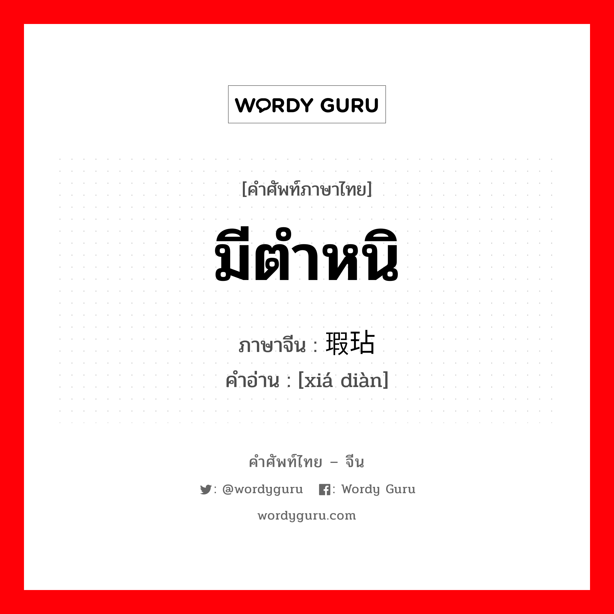 มีตำหนิ ภาษาจีนคืออะไร, คำศัพท์ภาษาไทย - จีน มีตำหนิ ภาษาจีน 瑕玷 คำอ่าน [xiá diàn]