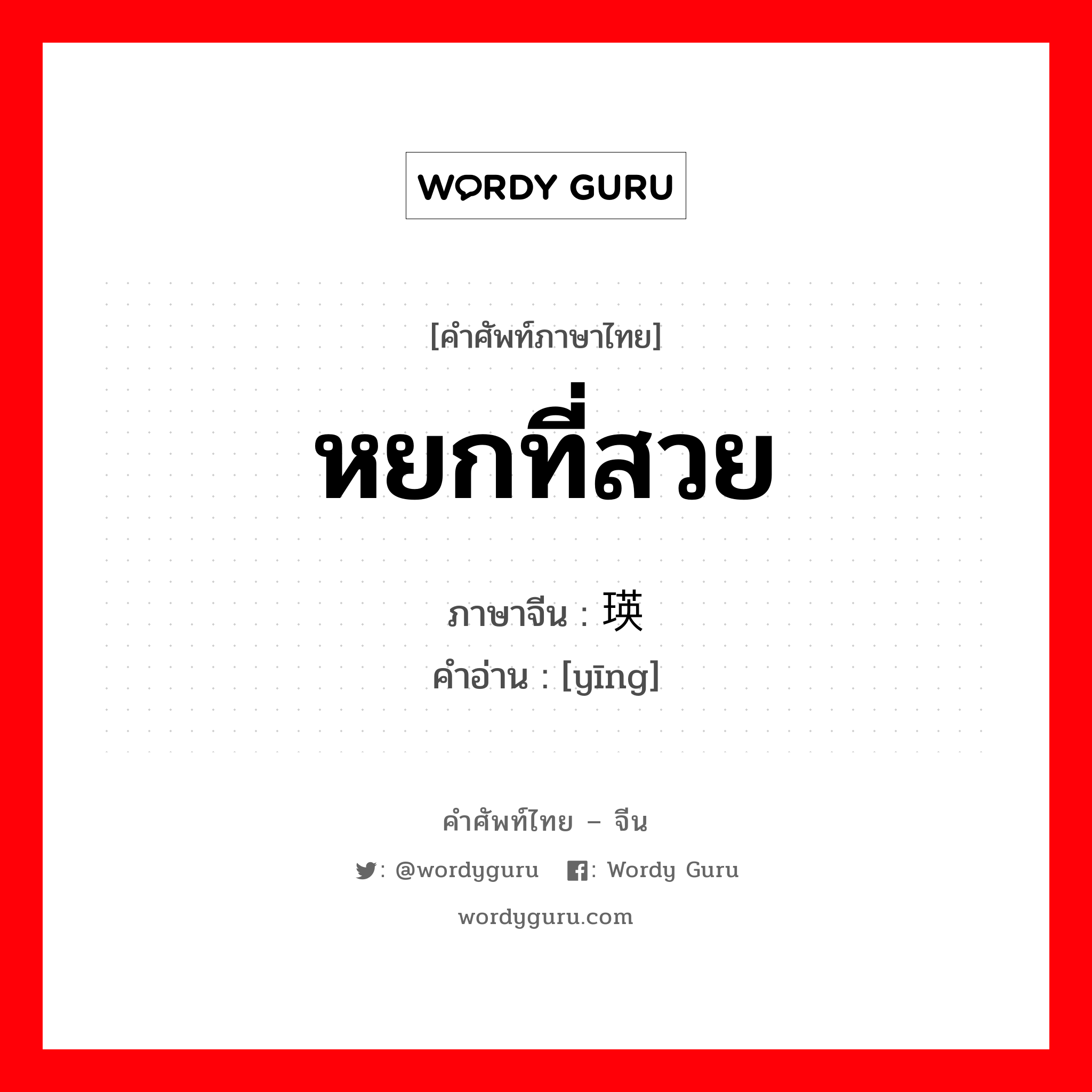 หยกที่สวย ภาษาจีนคืออะไร, คำศัพท์ภาษาไทย - จีน หยกที่สวย ภาษาจีน 瑛 คำอ่าน [yīng]