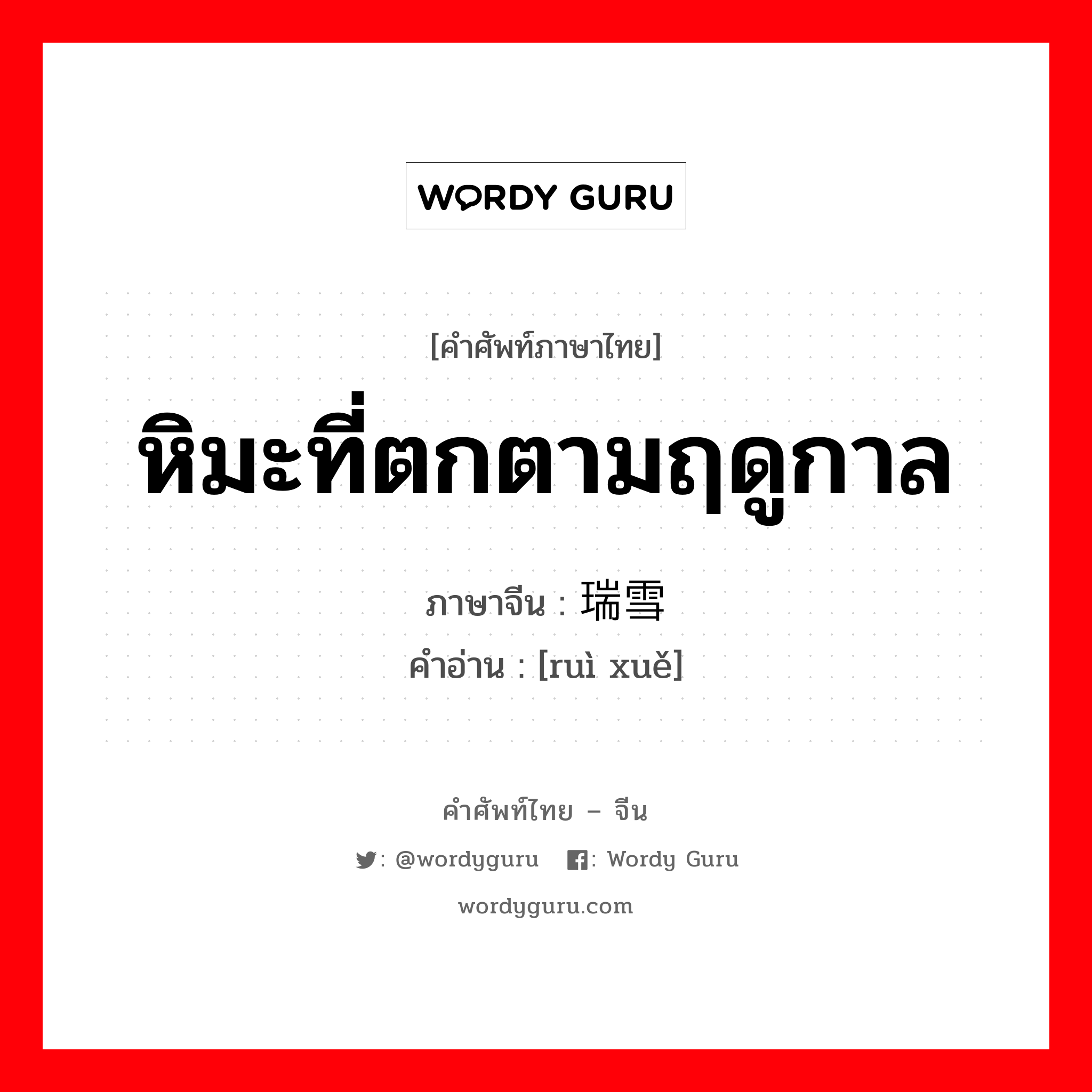 หิมะที่ตกตามฤดูกาล ภาษาจีนคืออะไร, คำศัพท์ภาษาไทย - จีน หิมะที่ตกตามฤดูกาล ภาษาจีน 瑞雪 คำอ่าน [ruì xuě]