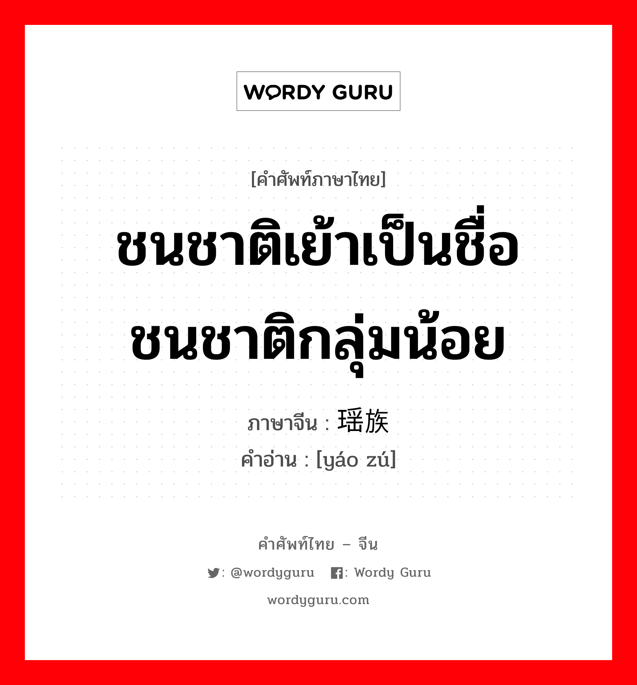 ชนชาติเย้าเป็นชื่อชนชาติกลุ่มน้อย ภาษาจีนคืออะไร, คำศัพท์ภาษาไทย - จีน ชนชาติเย้าเป็นชื่อชนชาติกลุ่มน้อย ภาษาจีน 瑶族 คำอ่าน [yáo zú]