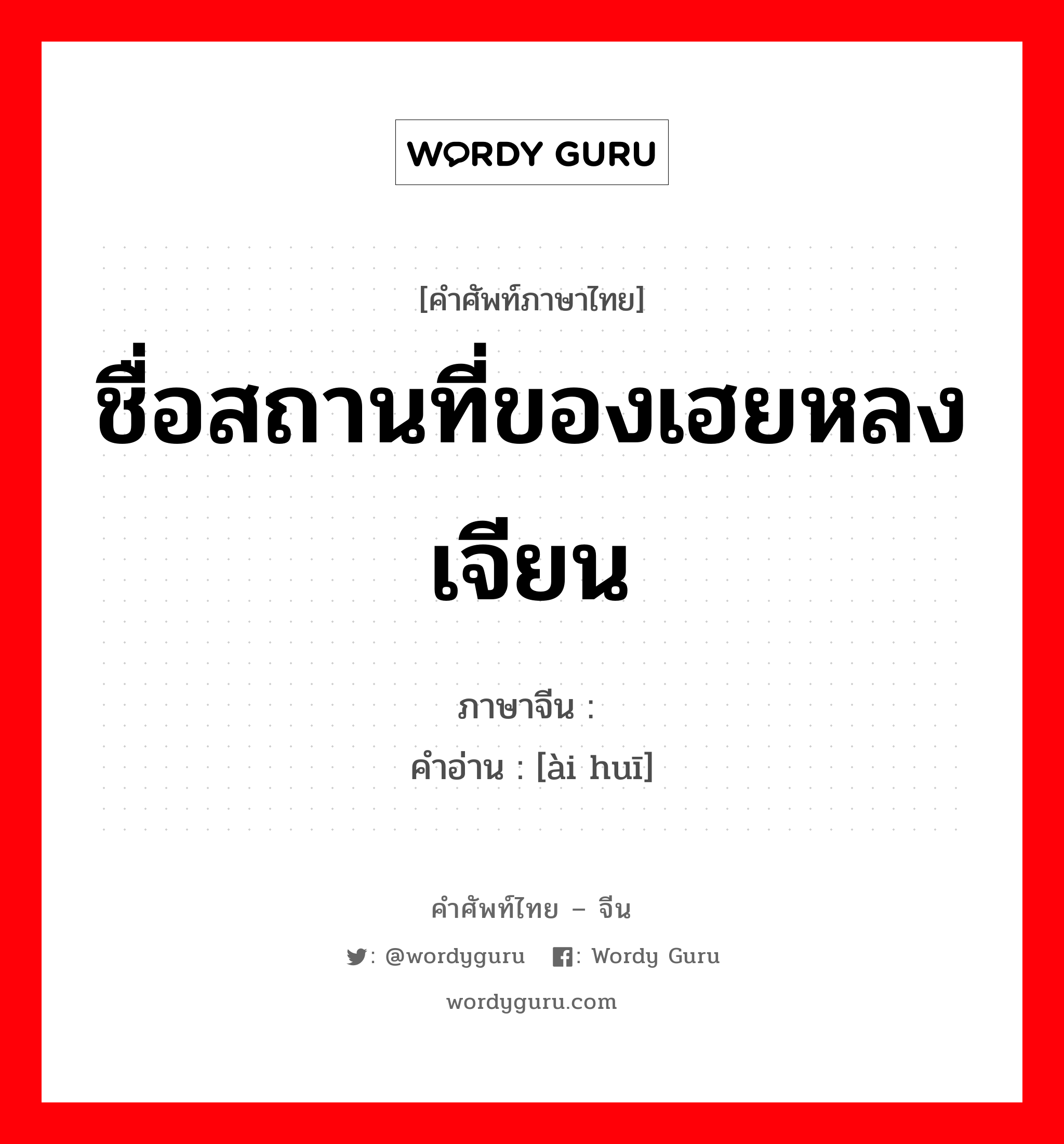 ชื่อสถานที่ของเฮยหลงเจียน ภาษาจีนคืออะไร, คำศัพท์ภาษาไทย - จีน ชื่อสถานที่ของเฮยหลงเจียน ภาษาจีน 瑷珲 คำอ่าน [ài huī]