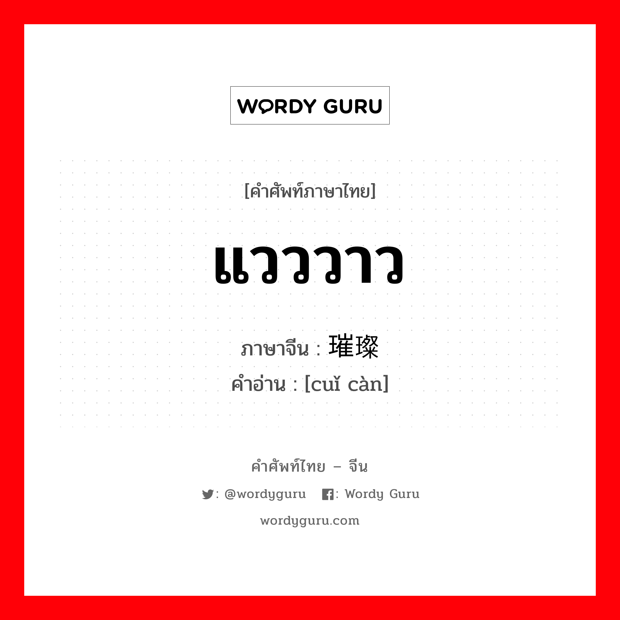 แวววาว ภาษาจีนคืออะไร, คำศัพท์ภาษาไทย - จีน แวววาว ภาษาจีน 璀璨 คำอ่าน [cuǐ càn]