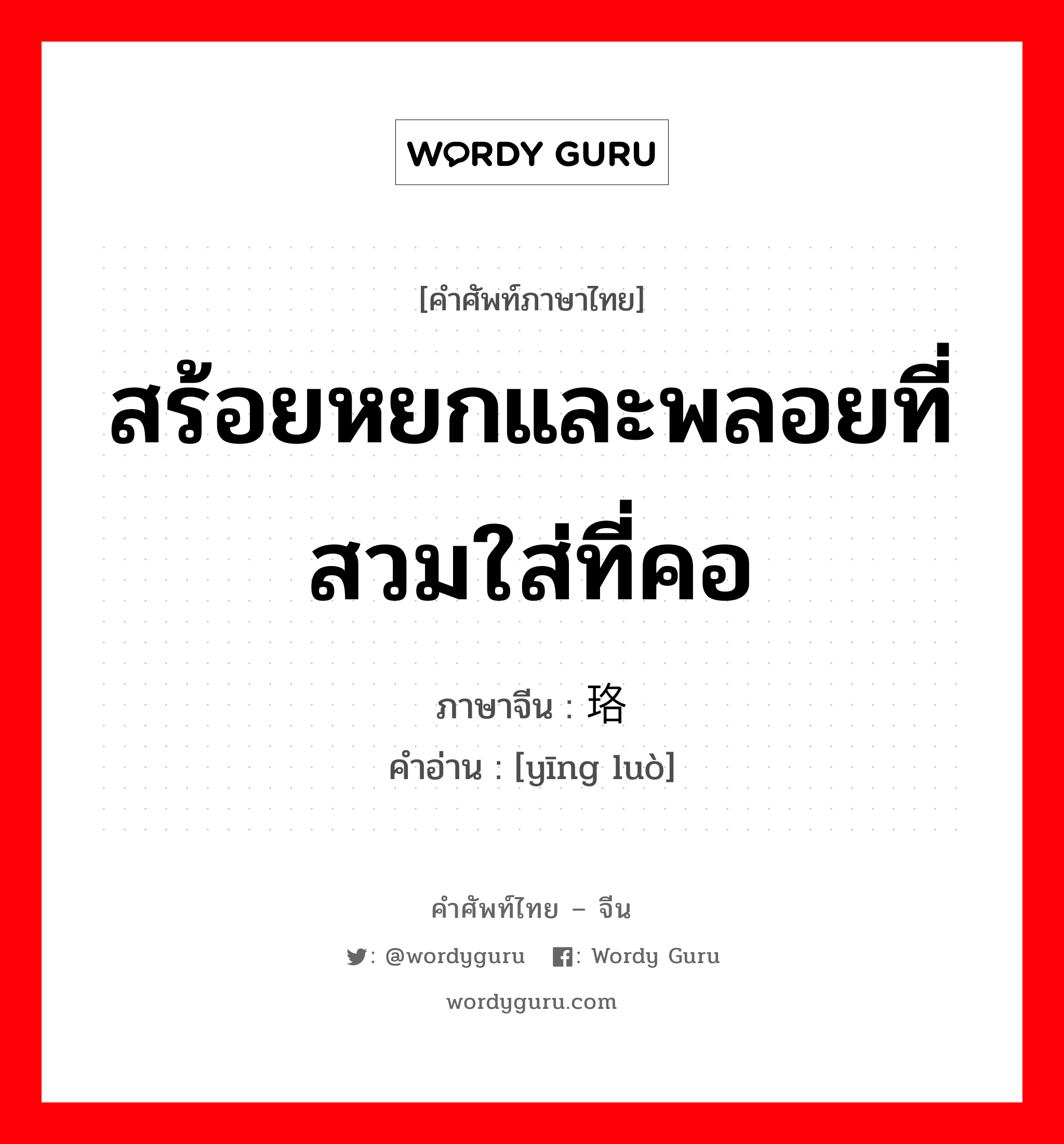 สร้อยหยกและพลอยที่สวมใส่ที่คอ ภาษาจีนคืออะไร, คำศัพท์ภาษาไทย - จีน สร้อยหยกและพลอยที่สวมใส่ที่คอ ภาษาจีน 璎珞 คำอ่าน [yīng luò]