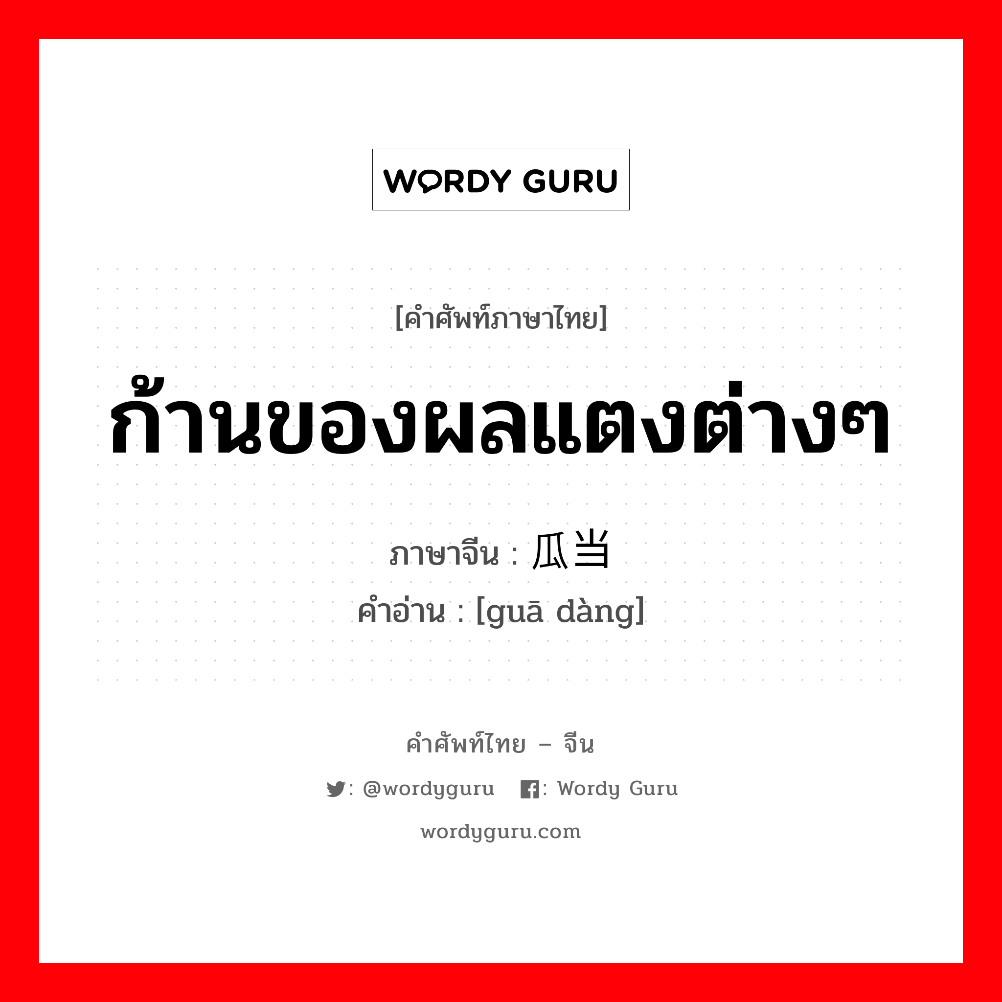 ก้านของผลแตงต่างๆ ภาษาจีนคืออะไร, คำศัพท์ภาษาไทย - จีน ก้านของผลแตงต่างๆ ภาษาจีน 瓜当 คำอ่าน [guā dàng]