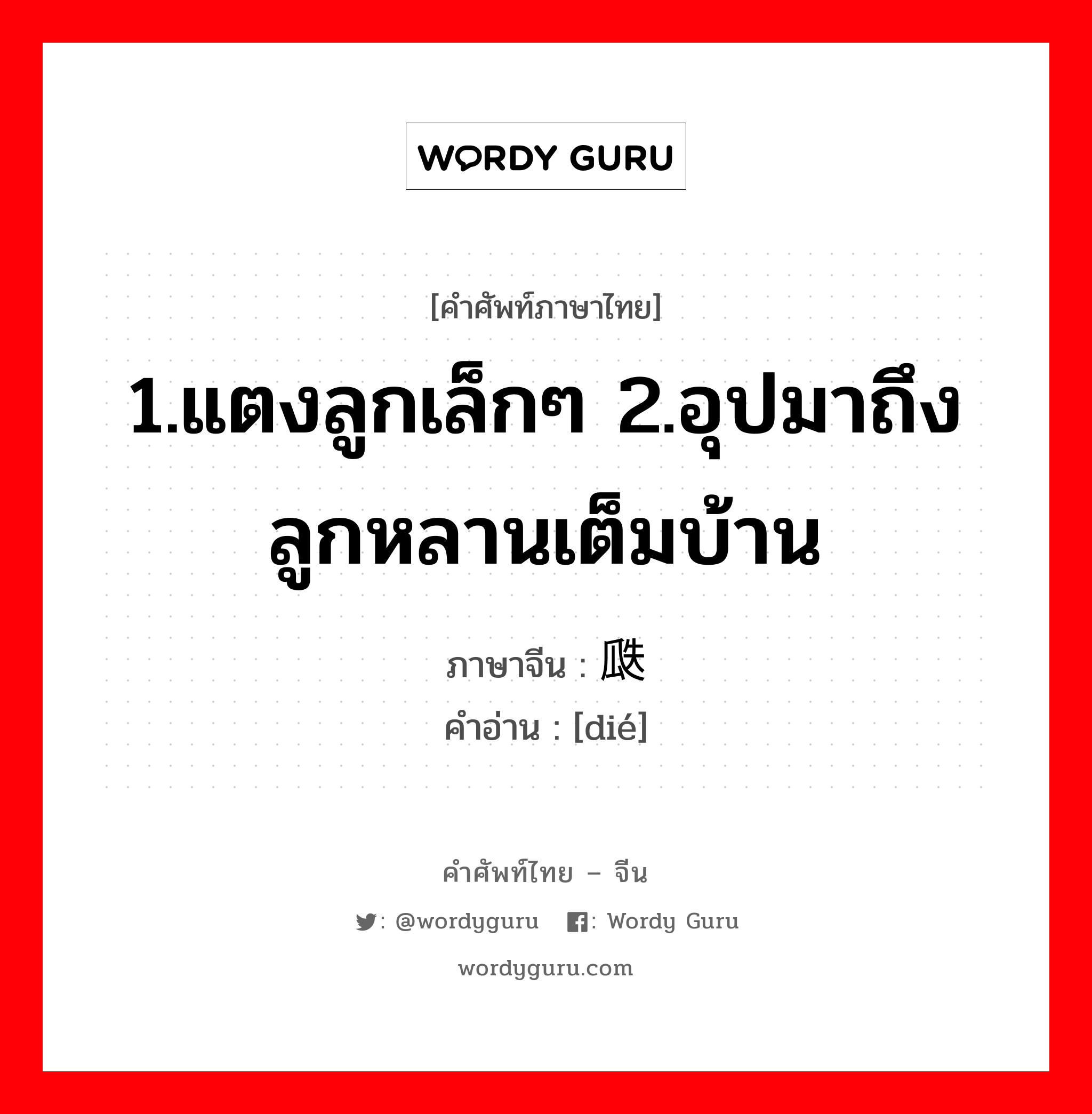 1.แตงลูกเล็กๆ 2.อุปมาถึง ลูกหลานเต็มบ้าน ภาษาจีนคืออะไร, คำศัพท์ภาษาไทย - จีน 1.แตงลูกเล็กๆ 2.อุปมาถึง ลูกหลานเต็มบ้าน ภาษาจีน 瓞 คำอ่าน [dié]