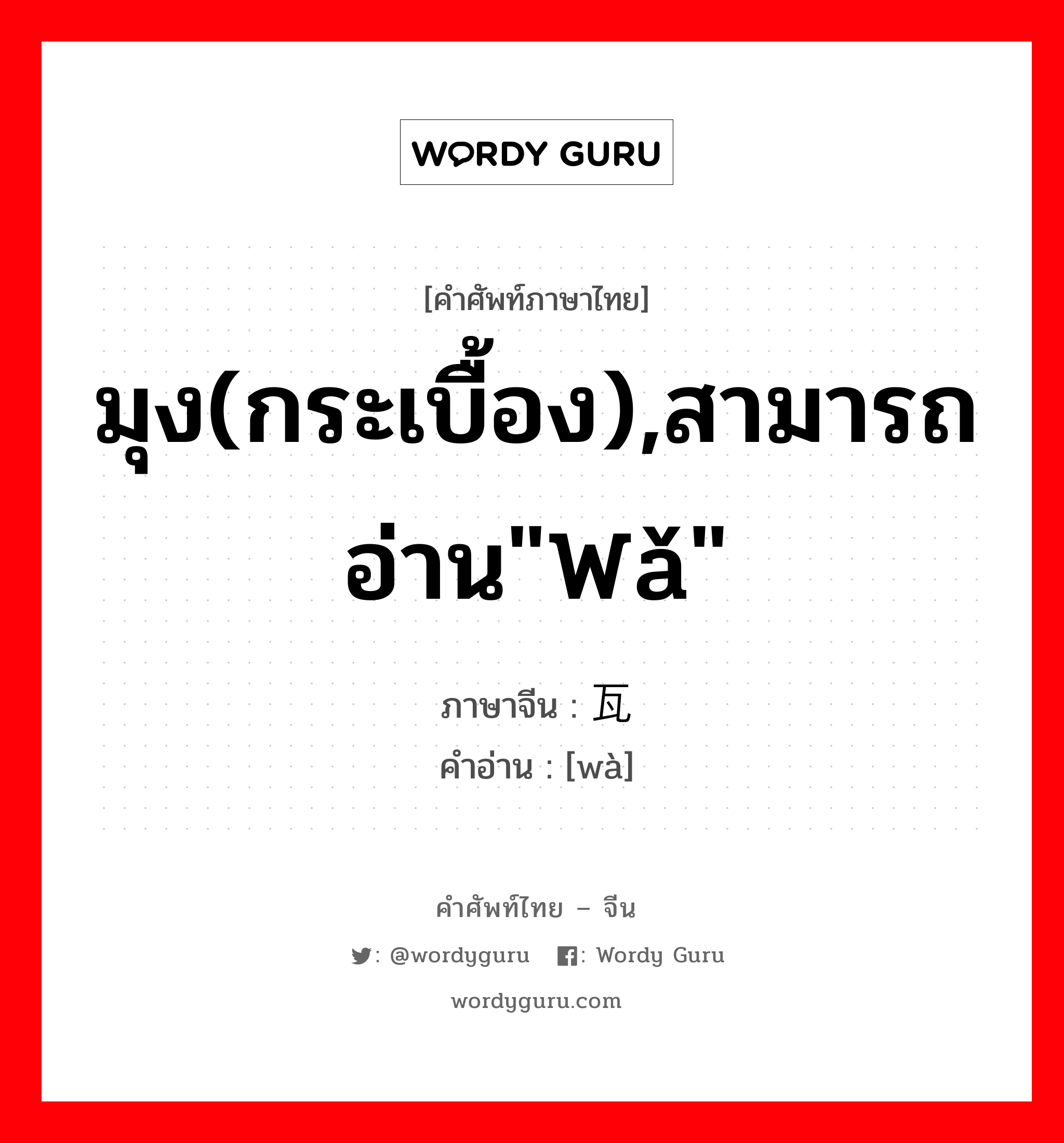 มุง(กระเบื้อง),สามารถอ่าน&#34;wǎ&#34; ภาษาจีนคืออะไร, คำศัพท์ภาษาไทย - จีน มุง(กระเบื้อง),สามารถอ่าน&#34;wǎ&#34; ภาษาจีน 瓦 คำอ่าน [wà]