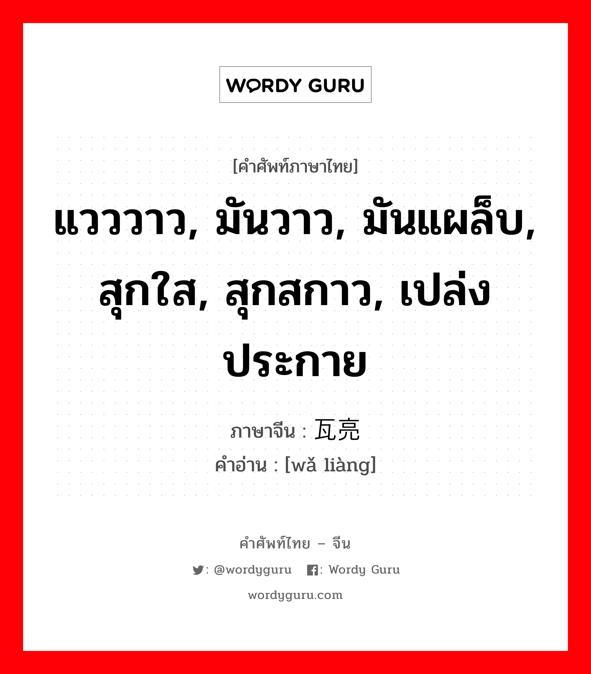 แวววาว, มันวาว, มันแผล็บ, สุกใส, สุกสกาว, เปล่งประกาย ภาษาจีนคืออะไร, คำศัพท์ภาษาไทย - จีน แวววาว, มันวาว, มันแผล็บ, สุกใส, สุกสกาว, เปล่งประกาย ภาษาจีน 瓦亮 คำอ่าน [wǎ liàng]