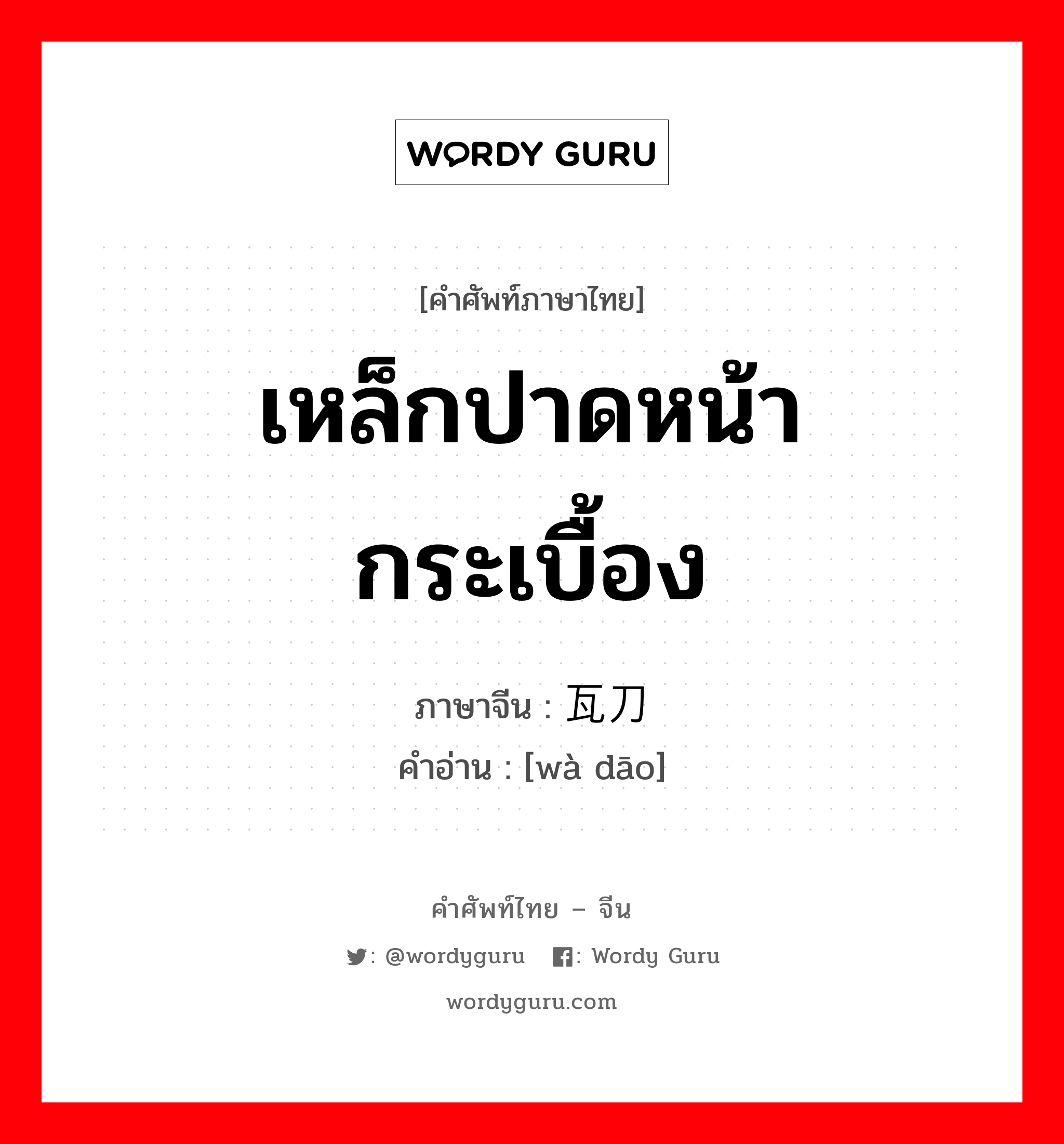 เหล็กปาดหน้ากระเบื้อง ภาษาจีนคืออะไร, คำศัพท์ภาษาไทย - จีน เหล็กปาดหน้ากระเบื้อง ภาษาจีน 瓦刀 คำอ่าน [wà dāo]