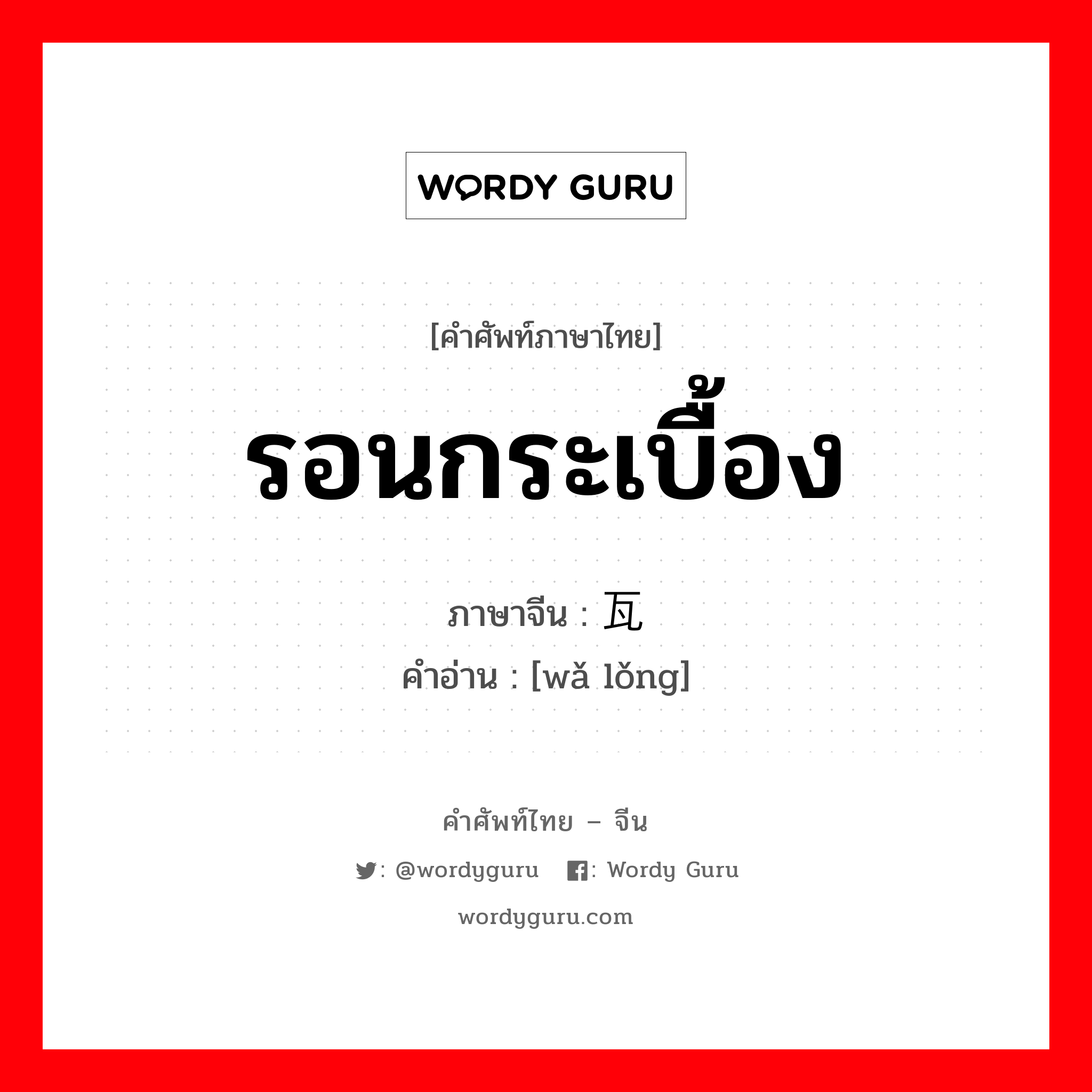 รอนกระเบื้อง ภาษาจีนคืออะไร, คำศัพท์ภาษาไทย - จีน รอนกระเบื้อง ภาษาจีน 瓦垄 คำอ่าน [wǎ lǒng]