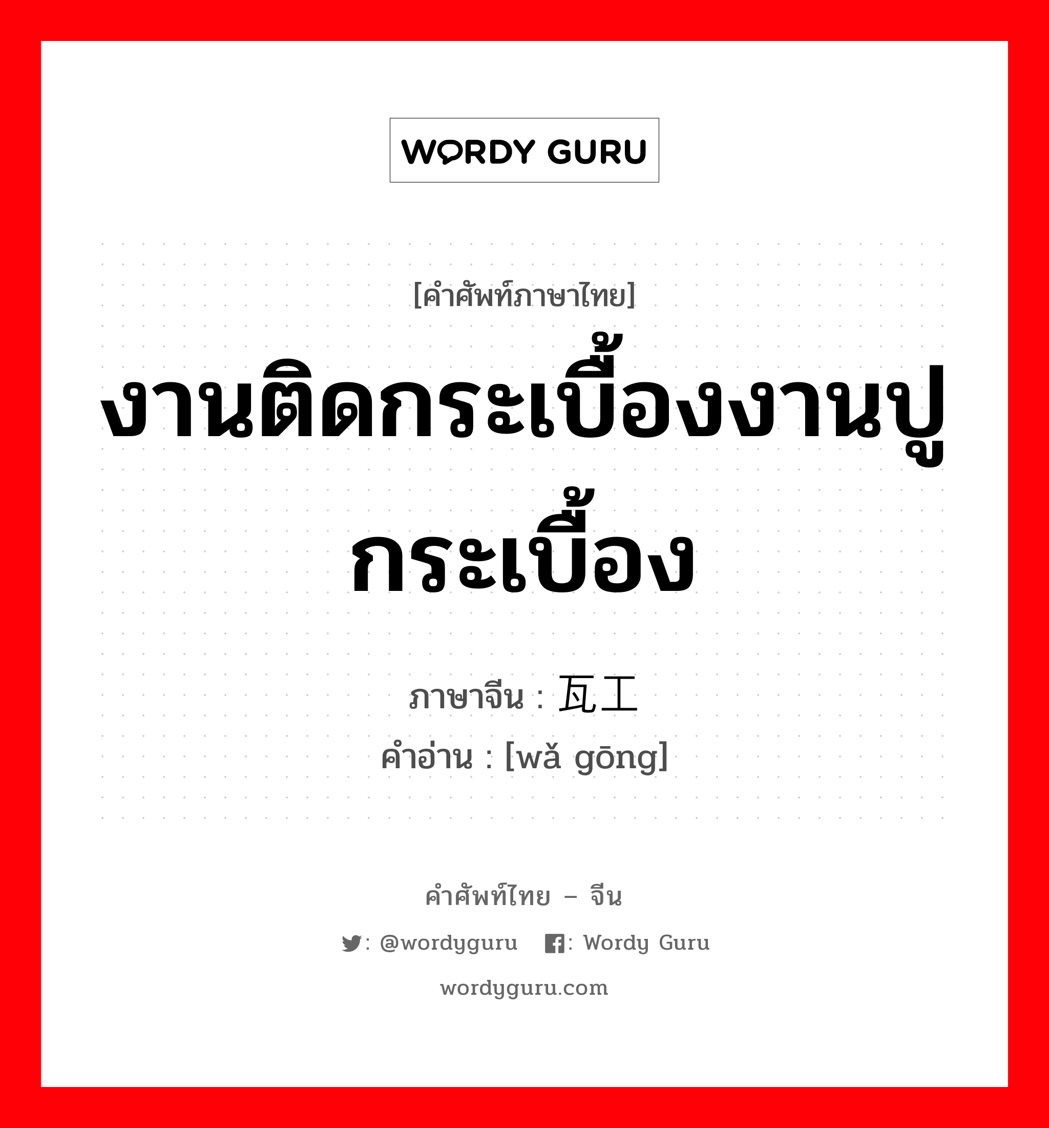 งานติดกระเบื้องงานปูกระเบื้อง ภาษาจีนคืออะไร, คำศัพท์ภาษาไทย - จีน งานติดกระเบื้องงานปูกระเบื้อง ภาษาจีน 瓦工 คำอ่าน [wǎ gōng]