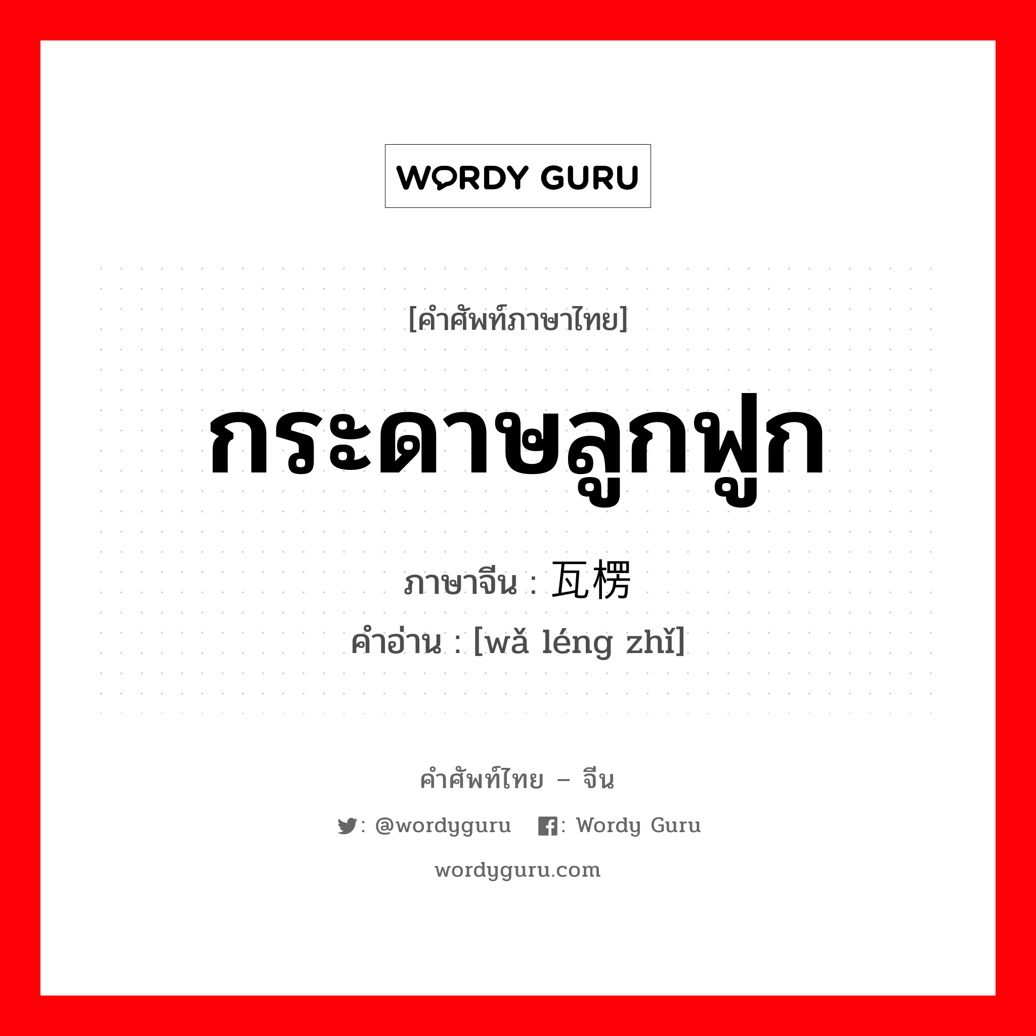 กระดาษลูกฟูก ภาษาจีนคืออะไร, คำศัพท์ภาษาไทย - จีน กระดาษลูกฟูก ภาษาจีน 瓦楞纸 คำอ่าน [wǎ léng zhǐ]