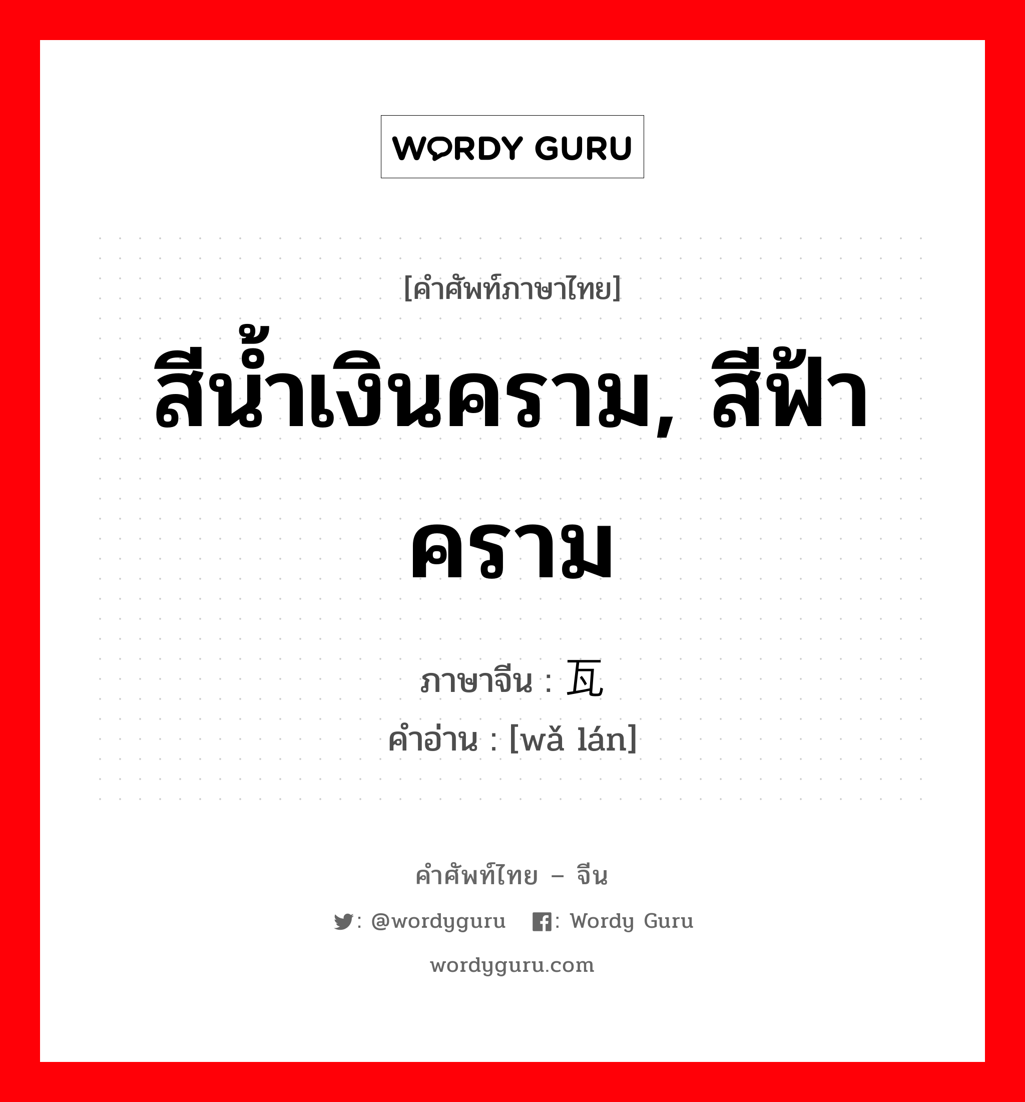 สีน้ำเงินคราม, สีฟ้าคราม ภาษาจีนคืออะไร, คำศัพท์ภาษาไทย - จีน สีน้ำเงินคราม, สีฟ้าคราม ภาษาจีน 瓦蓝 คำอ่าน [wǎ lán]