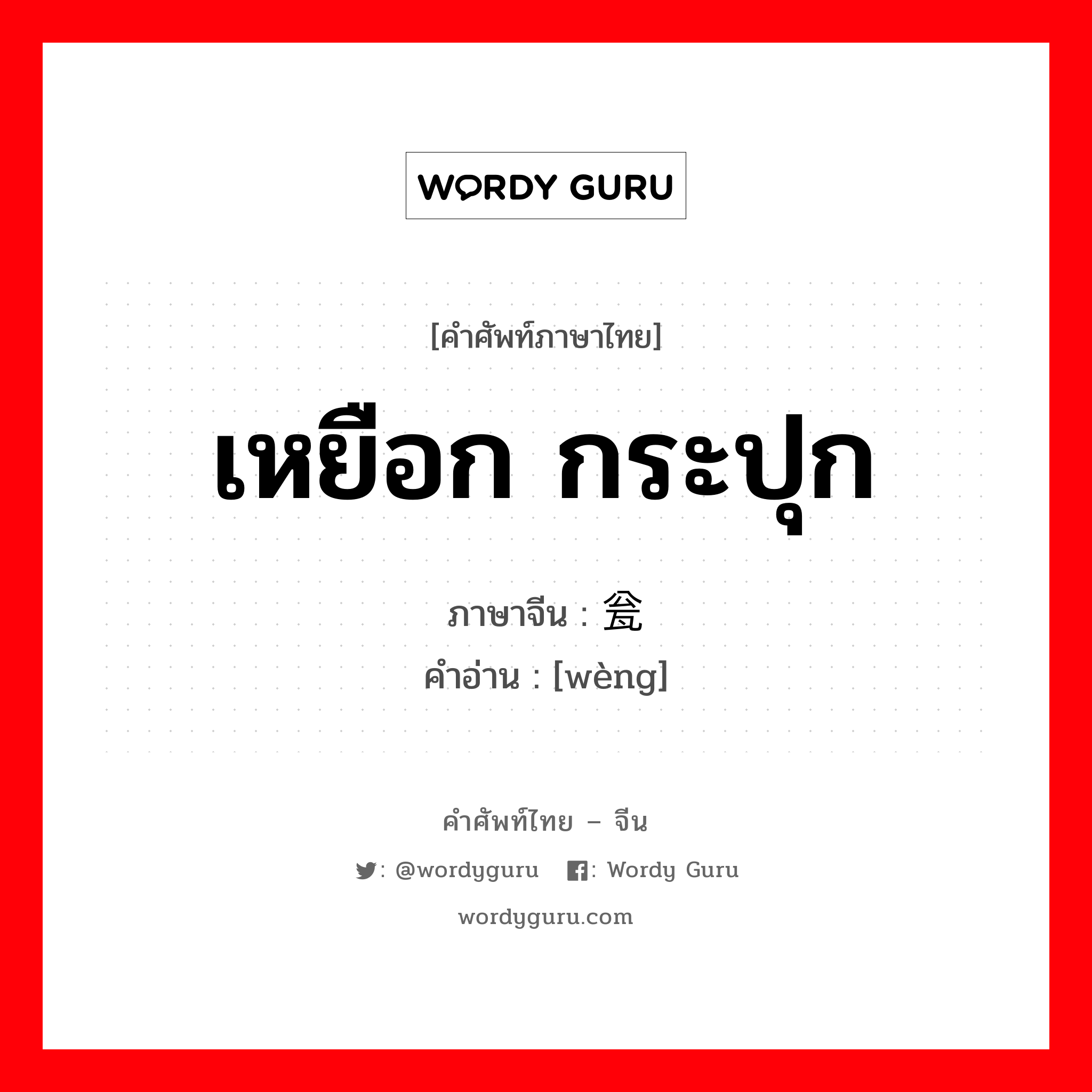 เหยือก กระปุก ภาษาจีนคืออะไร, คำศัพท์ภาษาไทย - จีน เหยือก กระปุก ภาษาจีน 瓮 คำอ่าน [wèng]