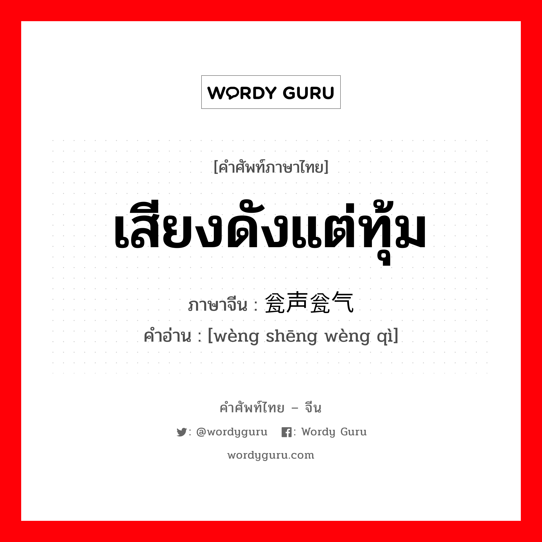 เสียงดังแต่ทุ้ม ภาษาจีนคืออะไร, คำศัพท์ภาษาไทย - จีน เสียงดังแต่ทุ้ม ภาษาจีน 瓮声瓮气 คำอ่าน [wèng shēng wèng qì]