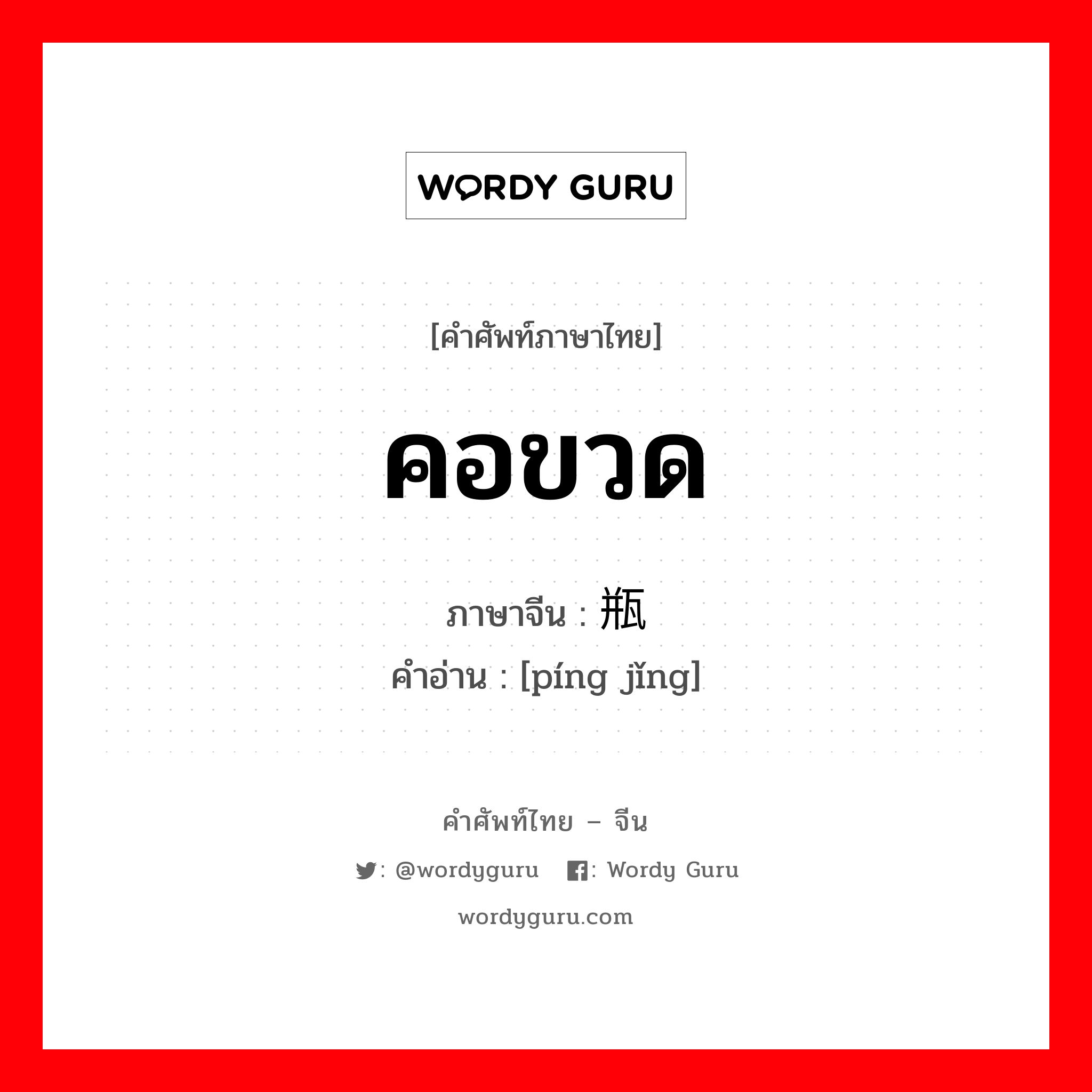 คอขวด ภาษาจีนคืออะไร, คำศัพท์ภาษาไทย - จีน คอขวด ภาษาจีน 瓶颈 คำอ่าน [píng jǐng]