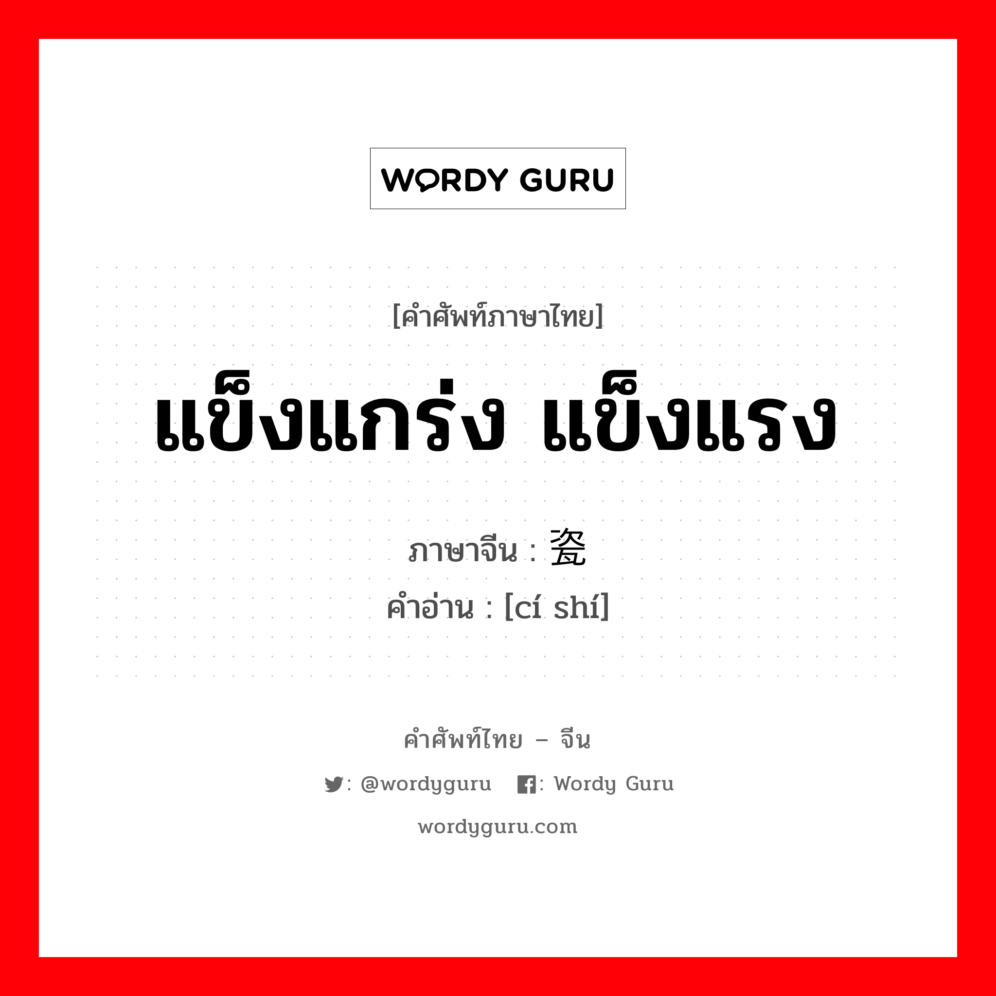 แข็งแกร่ง แข็งแรง ภาษาจีนคืออะไร, คำศัพท์ภาษาไทย - จีน แข็งแกร่ง แข็งแรง ภาษาจีน 瓷实 คำอ่าน [cí shí]