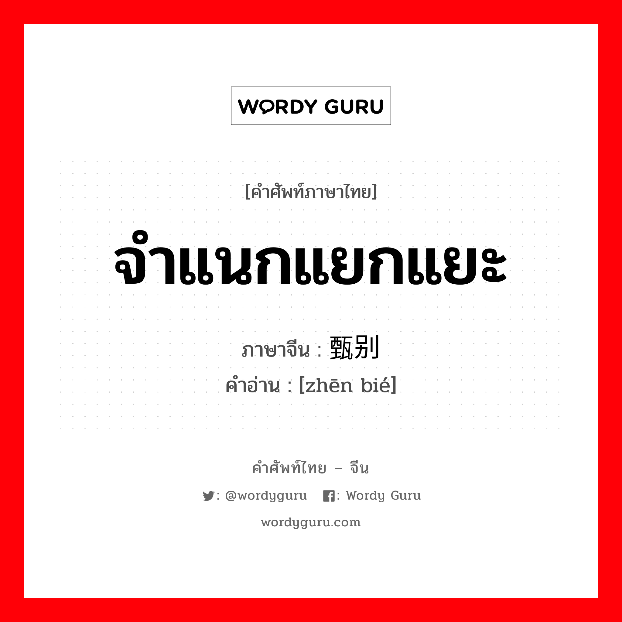 จำแนกแยกแยะ ภาษาจีนคืออะไร, คำศัพท์ภาษาไทย - จีน จำแนกแยกแยะ ภาษาจีน 甄别 คำอ่าน [zhēn bié]