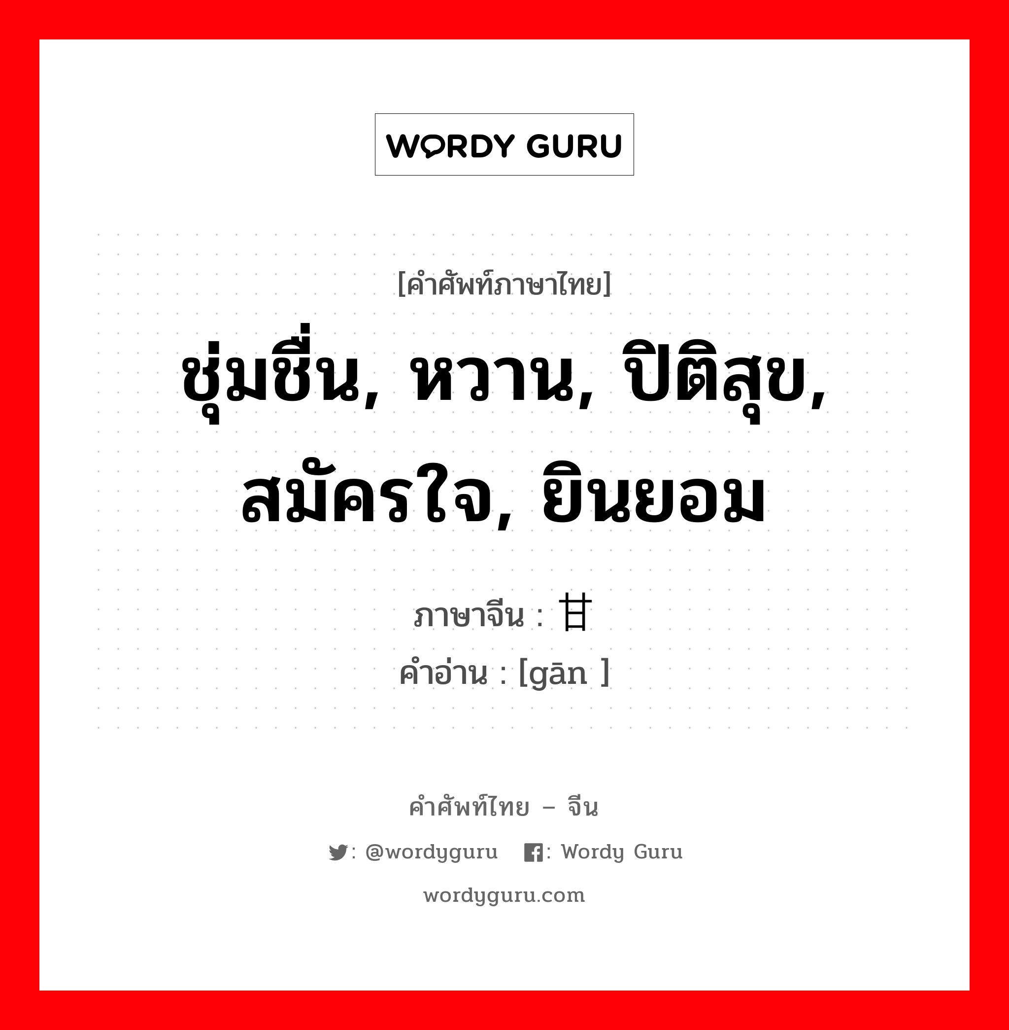 ชุ่มชื่น, หวาน, ปิติสุข, สมัครใจ, ยินยอม ภาษาจีนคืออะไร, คำศัพท์ภาษาไทย - จีน ชุ่มชื่น, หวาน, ปิติสุข, สมัครใจ, ยินยอม ภาษาจีน 甘 คำอ่าน [gān ]