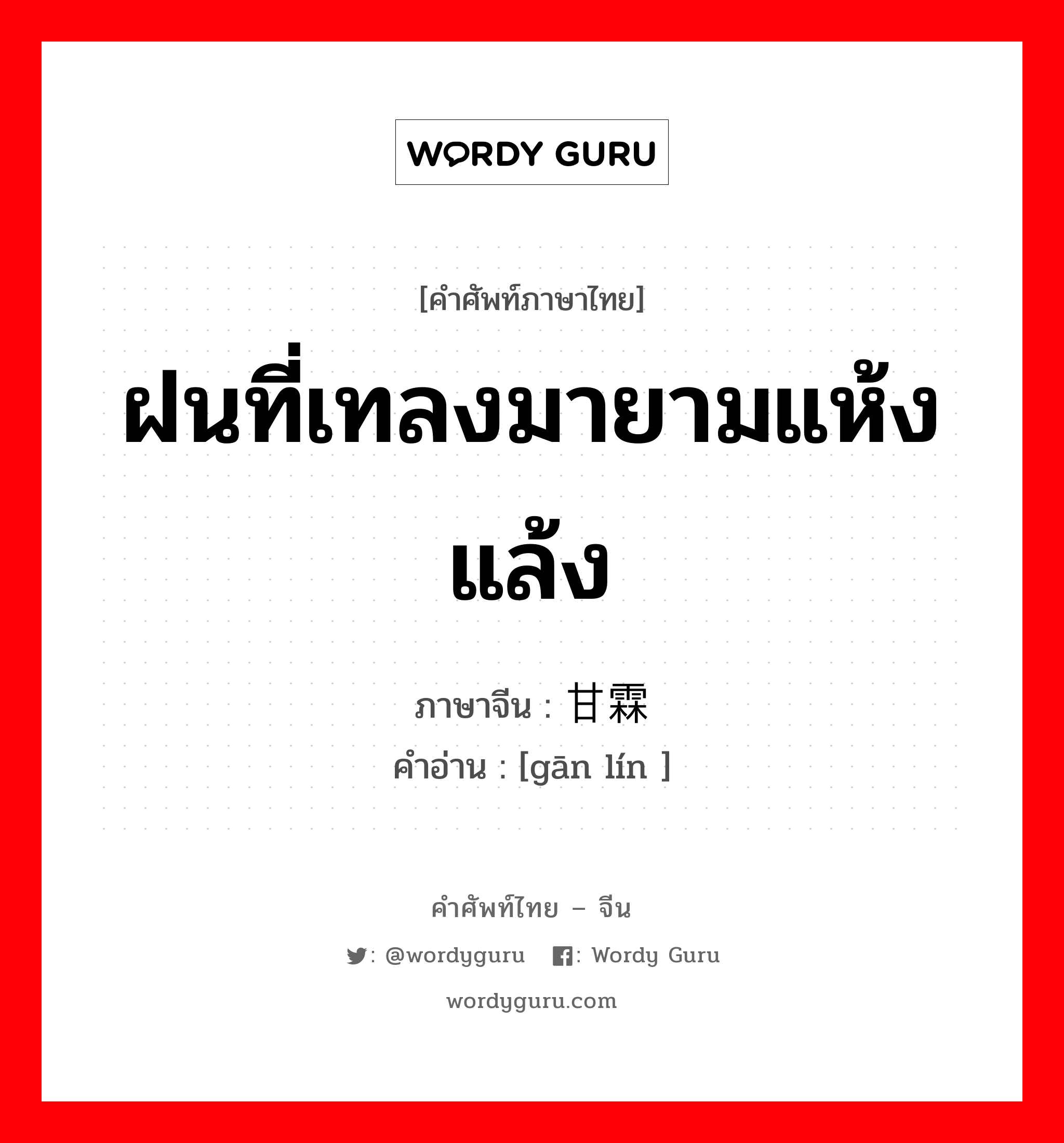 ฝนที่เทลงมายามแห้งแล้ง ภาษาจีนคืออะไร, คำศัพท์ภาษาไทย - จีน ฝนที่เทลงมายามแห้งแล้ง ภาษาจีน 甘霖 คำอ่าน [gān lín ]