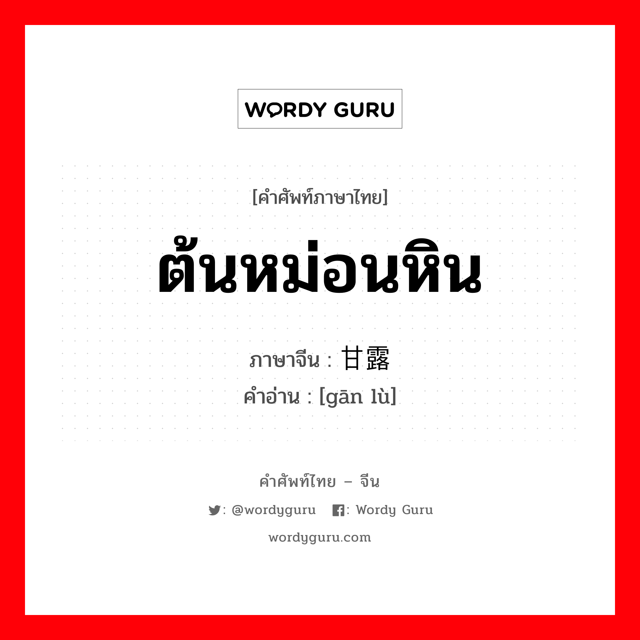 ต้นหม่อนหิน ภาษาจีนคืออะไร, คำศัพท์ภาษาไทย - จีน ต้นหม่อนหิน ภาษาจีน 甘露 คำอ่าน [gān lù]