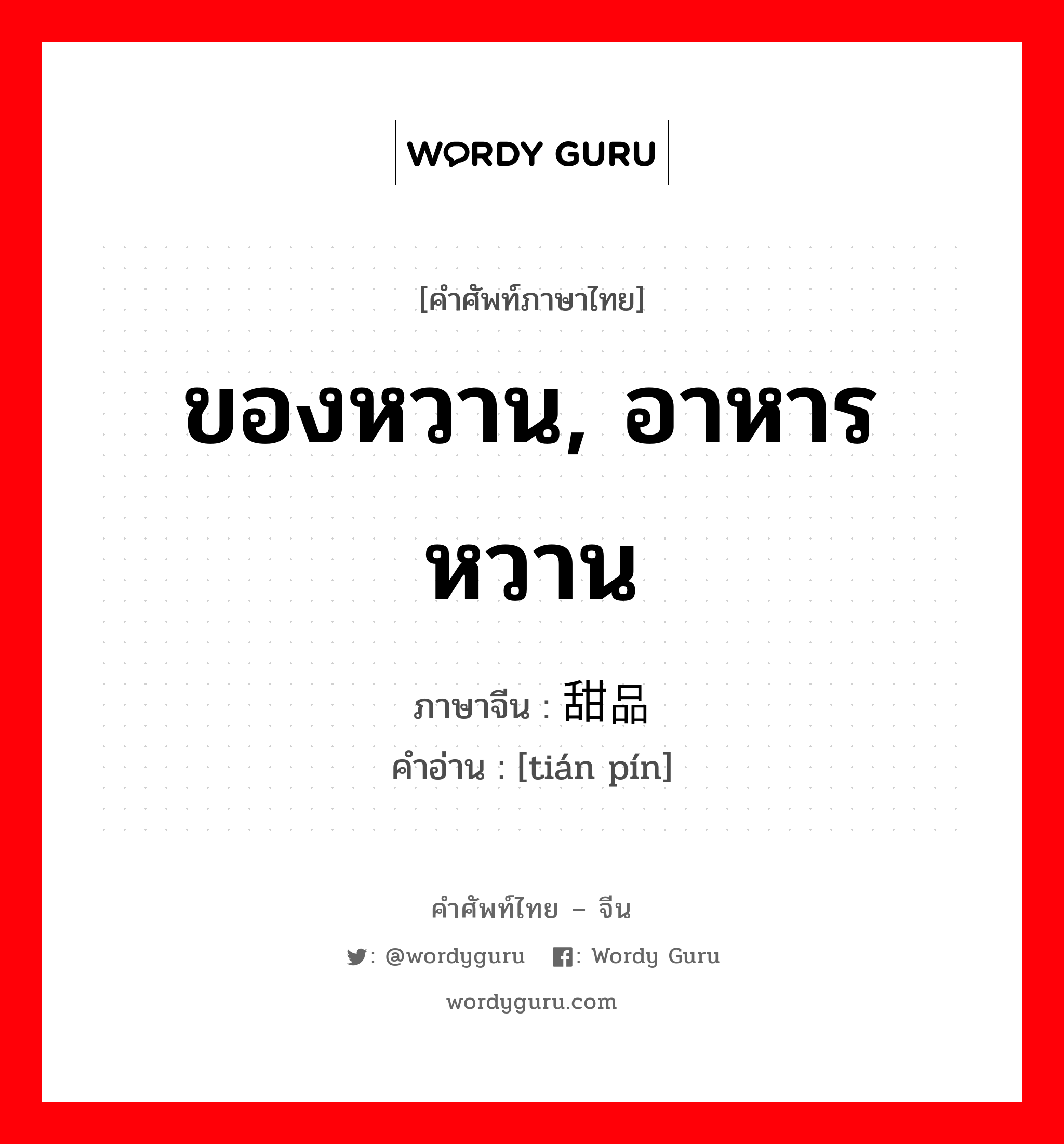 ของหวาน, อาหารหวาน ภาษาจีนคืออะไร, คำศัพท์ภาษาไทย - จีน ของหวาน, อาหารหวาน ภาษาจีน 甜品 คำอ่าน [tián pín]