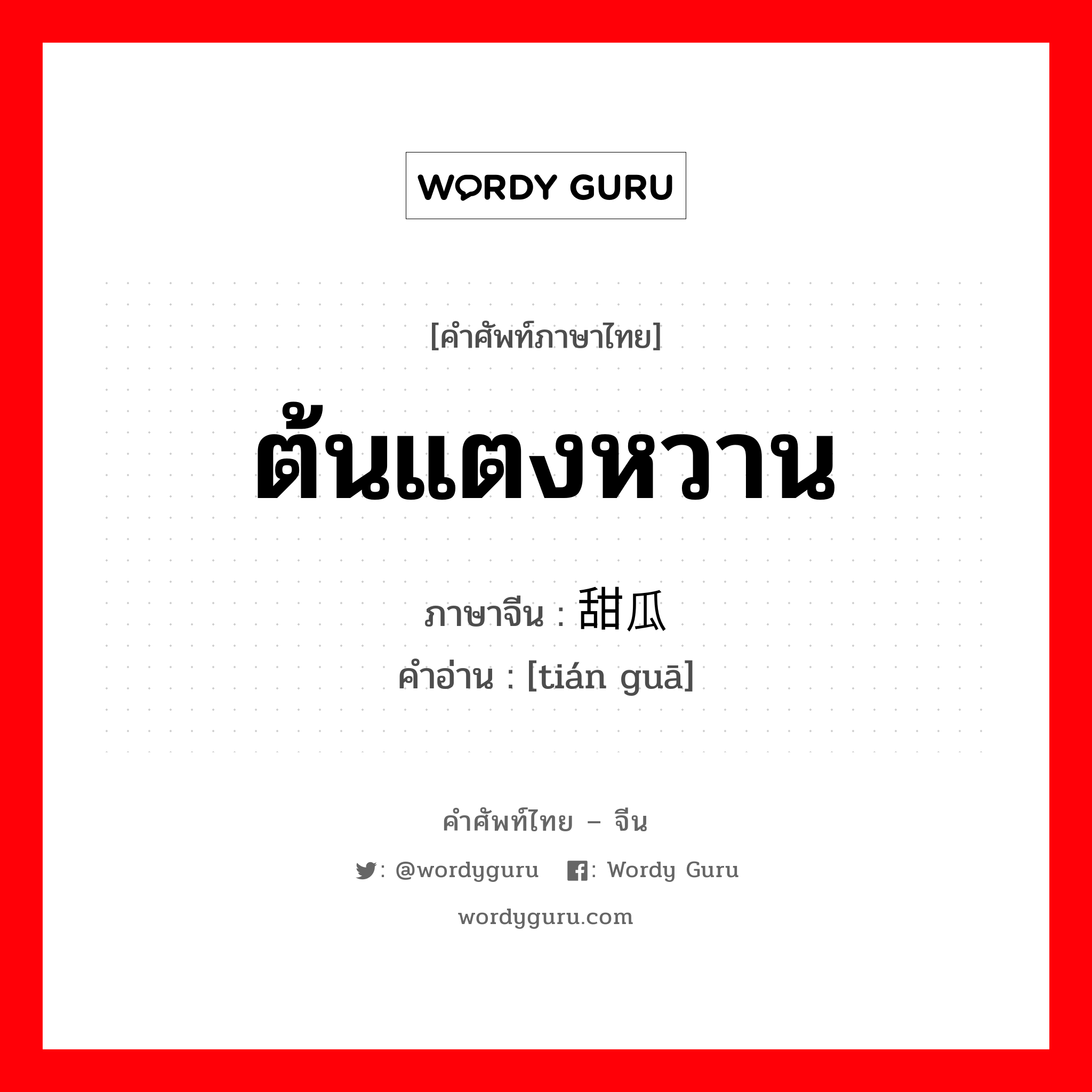 ต้นแตงหวาน ภาษาจีนคืออะไร, คำศัพท์ภาษาไทย - จีน ต้นแตงหวาน ภาษาจีน 甜瓜 คำอ่าน [tián guā]