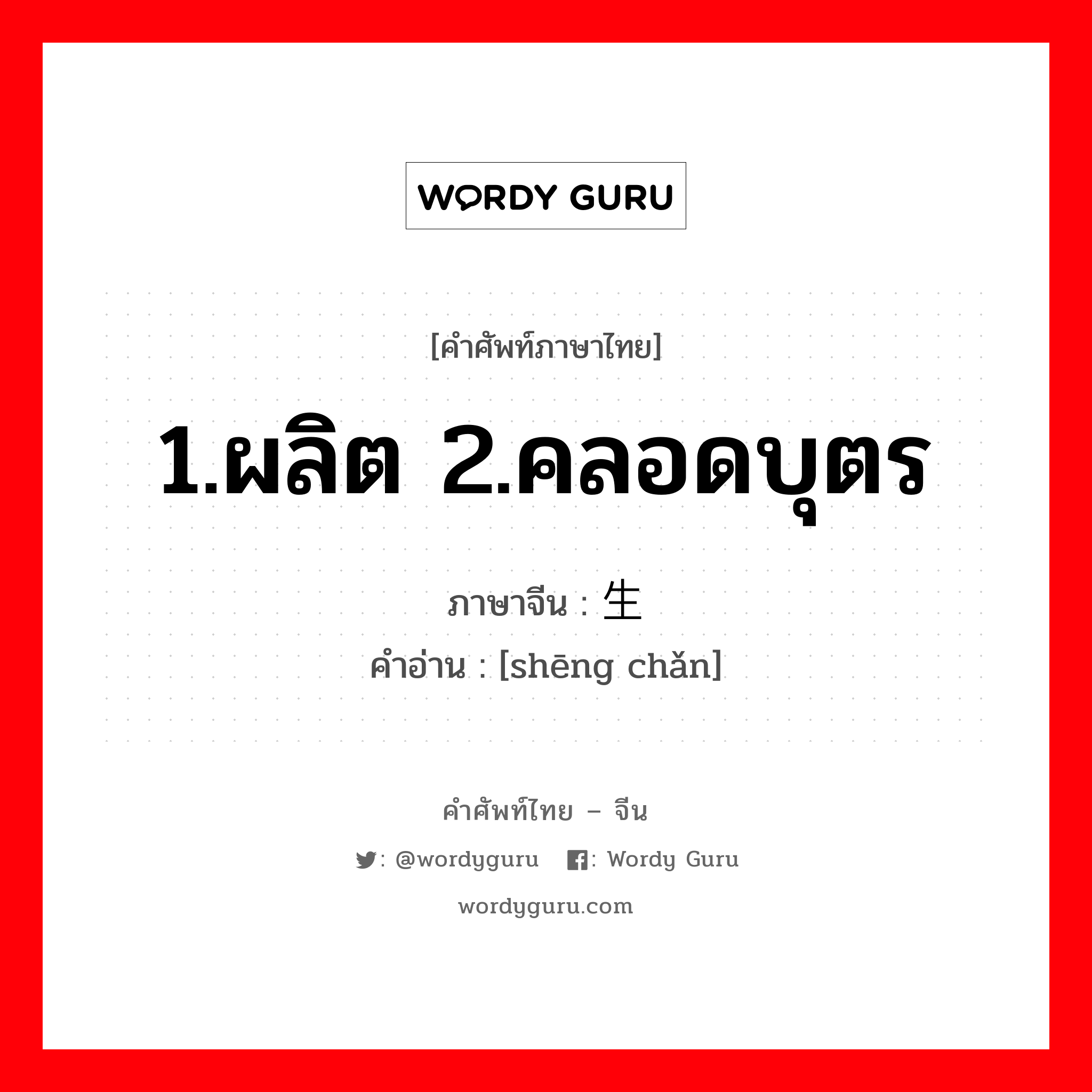 1.ผลิต 2.คลอดบุตร ภาษาจีนคืออะไร, คำศัพท์ภาษาไทย - จีน 1.ผลิต 2.คลอดบุตร ภาษาจีน 生产 คำอ่าน [shēng chǎn]