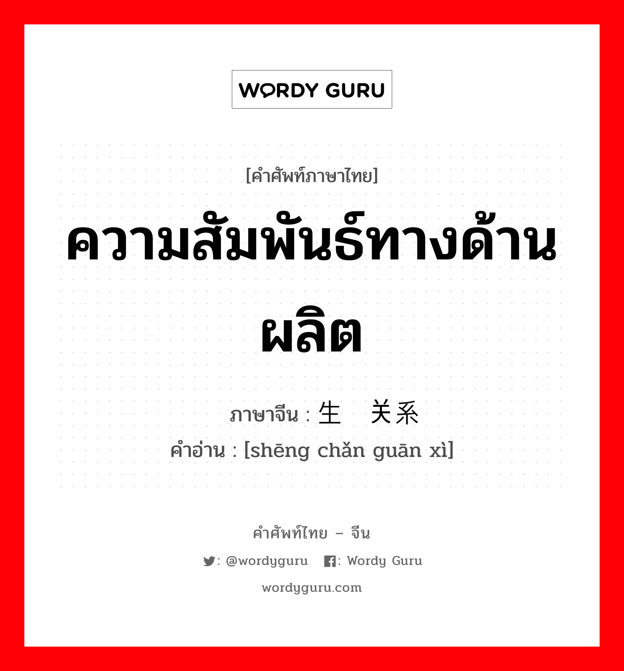 ความสัมพันธ์ทางด้านผลิต ภาษาจีนคืออะไร, คำศัพท์ภาษาไทย - จีน ความสัมพันธ์ทางด้านผลิต ภาษาจีน 生产关系 คำอ่าน [shēng chǎn guān xì]