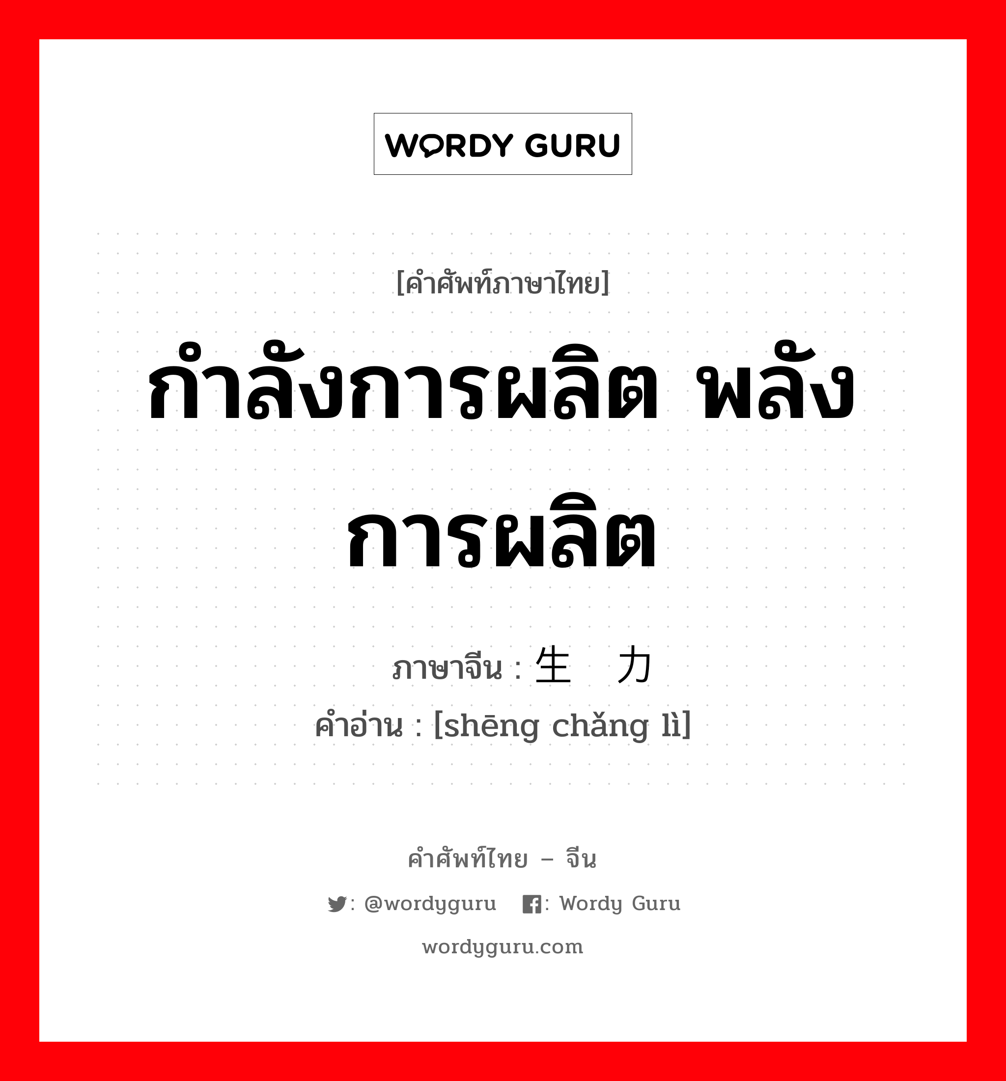 กำลังการผลิต พลังการผลิต ภาษาจีนคืออะไร, คำศัพท์ภาษาไทย - จีน กำลังการผลิต พลังการผลิต ภาษาจีน 生产力 คำอ่าน [shēng chǎng lì]