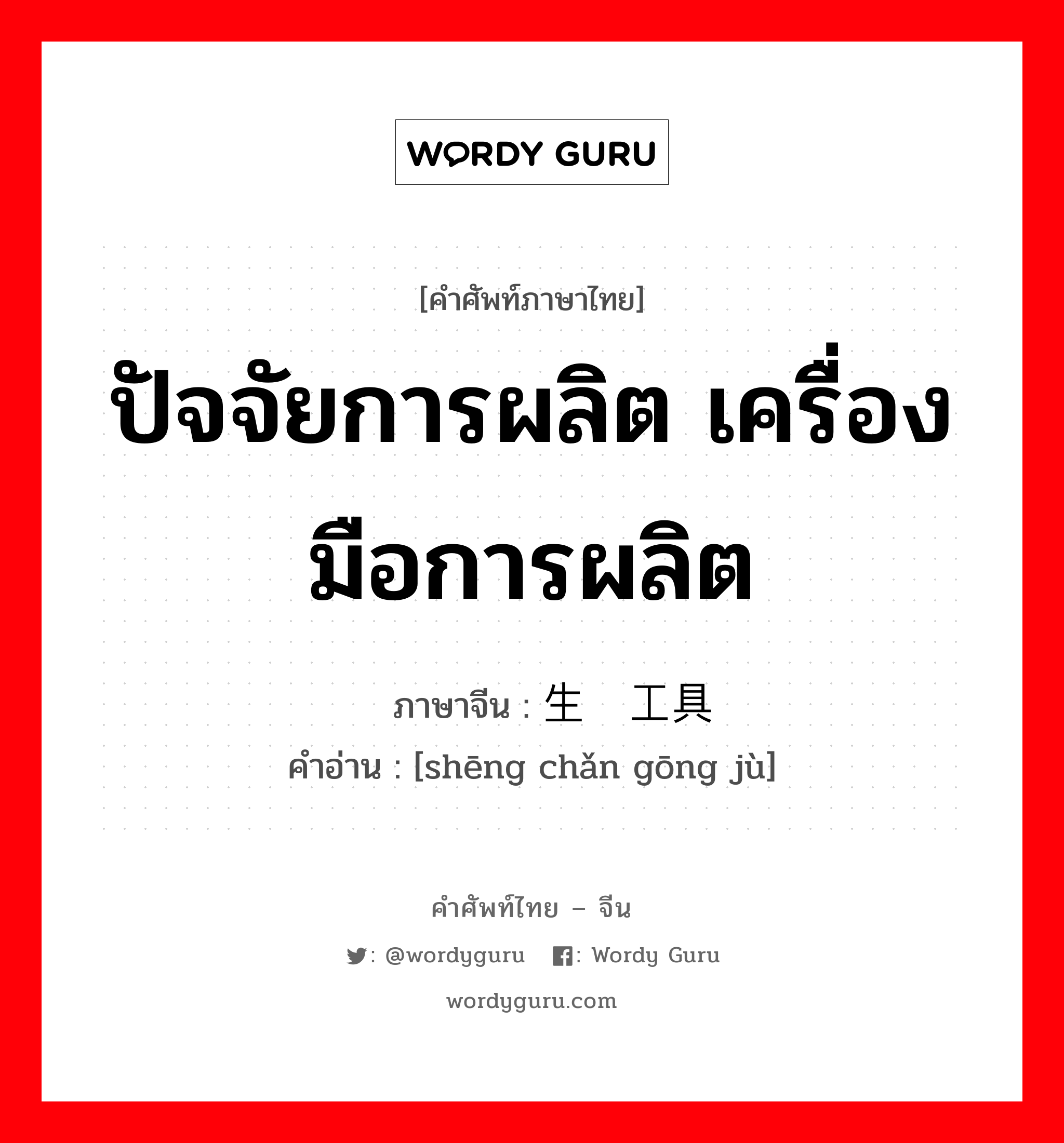 ปัจจัยการผลิต เครื่องมือการผลิต ภาษาจีนคืออะไร, คำศัพท์ภาษาไทย - จีน ปัจจัยการผลิต เครื่องมือการผลิต ภาษาจีน 生产工具 คำอ่าน [shēng chǎn gōng jù]