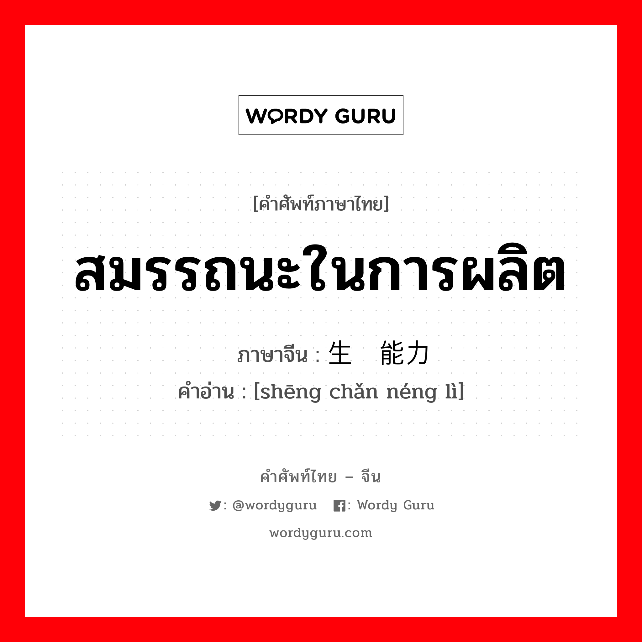 สมรรถนะในการผลิต ภาษาจีนคืออะไร, คำศัพท์ภาษาไทย - จีน สมรรถนะในการผลิต ภาษาจีน 生产能力 คำอ่าน [shēng chǎn néng lì]