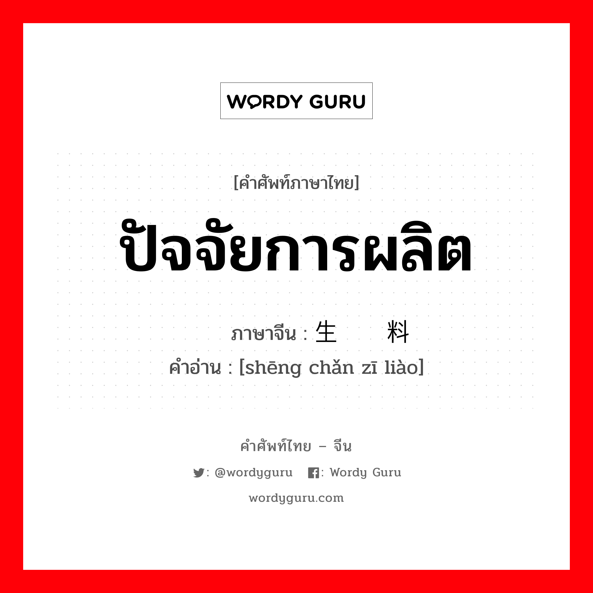 ปัจจัยการผลิต ภาษาจีนคืออะไร, คำศัพท์ภาษาไทย - จีน ปัจจัยการผลิต ภาษาจีน 生产资料 คำอ่าน [shēng chǎn zī liào]