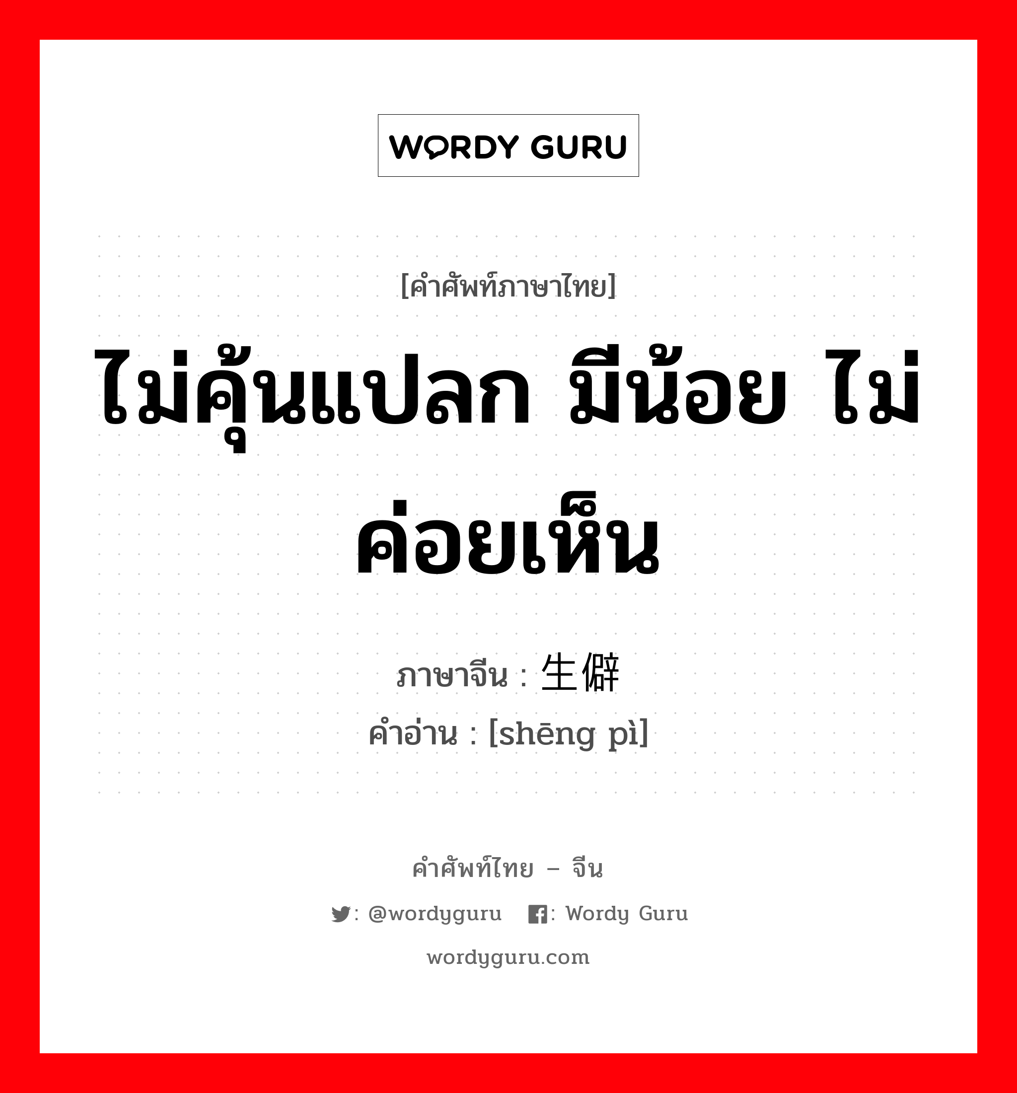 ไม่คุ้นแปลก มีน้อย ไม่ค่อยเห็น ภาษาจีนคืออะไร, คำศัพท์ภาษาไทย - จีน ไม่คุ้นแปลก มีน้อย ไม่ค่อยเห็น ภาษาจีน 生僻 คำอ่าน [shēng pì]