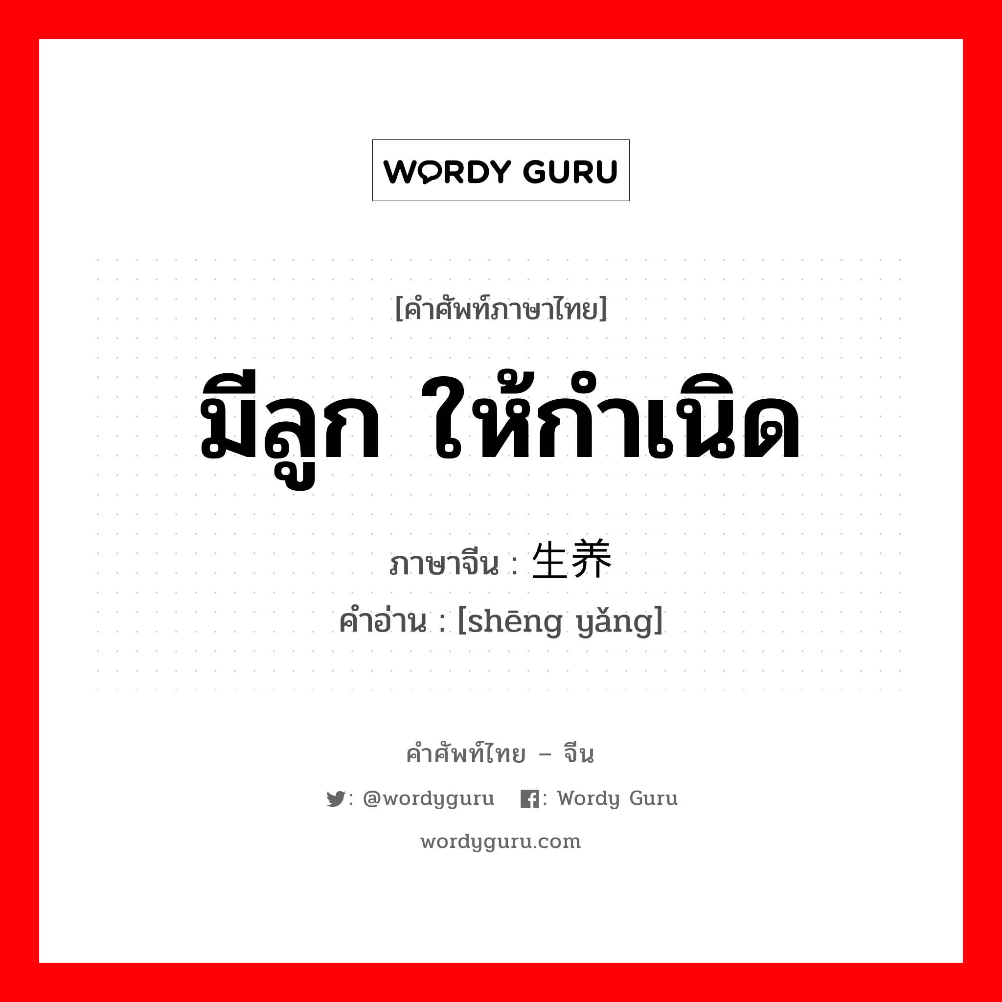 มีลูก ให้กำเนิด ภาษาจีนคืออะไร, คำศัพท์ภาษาไทย - จีน มีลูก ให้กำเนิด ภาษาจีน 生养 คำอ่าน [shēng yǎng]