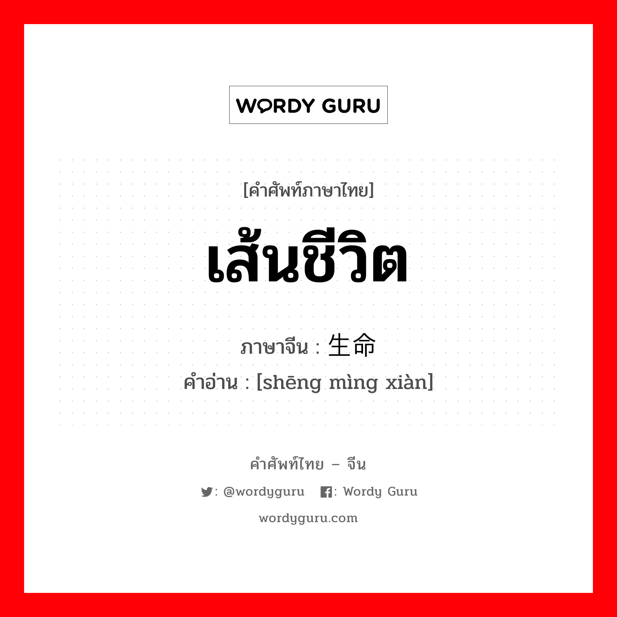 เส้นชีวิต ภาษาจีนคืออะไร, คำศัพท์ภาษาไทย - จีน เส้นชีวิต ภาษาจีน 生命线 คำอ่าน [shēng mìng xiàn]