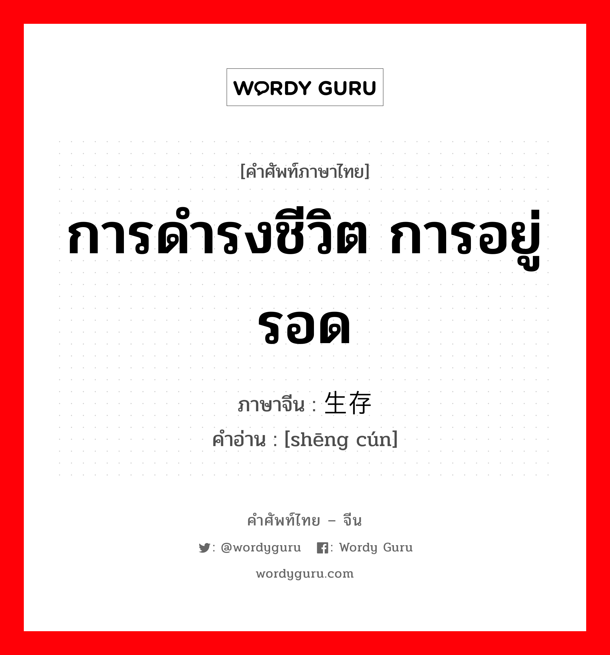 การดำรงชีวิต การอยู่รอด ภาษาจีนคืออะไร, คำศัพท์ภาษาไทย - จีน การดำรงชีวิต การอยู่รอด ภาษาจีน 生存 คำอ่าน [shēng cún]