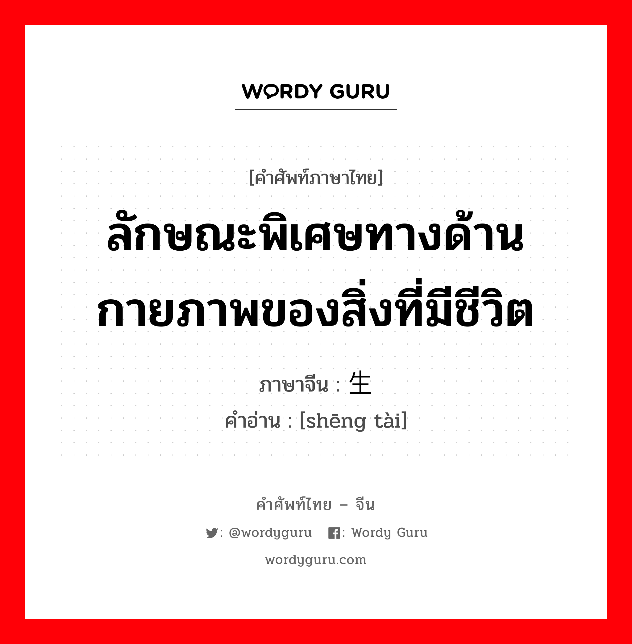 ลักษณะพิเศษทางด้านกายภาพของสิ่งที่มีชีวิต ภาษาจีนคืออะไร, คำศัพท์ภาษาไทย - จีน ลักษณะพิเศษทางด้านกายภาพของสิ่งที่มีชีวิต ภาษาจีน 生态 คำอ่าน [shēng tài]