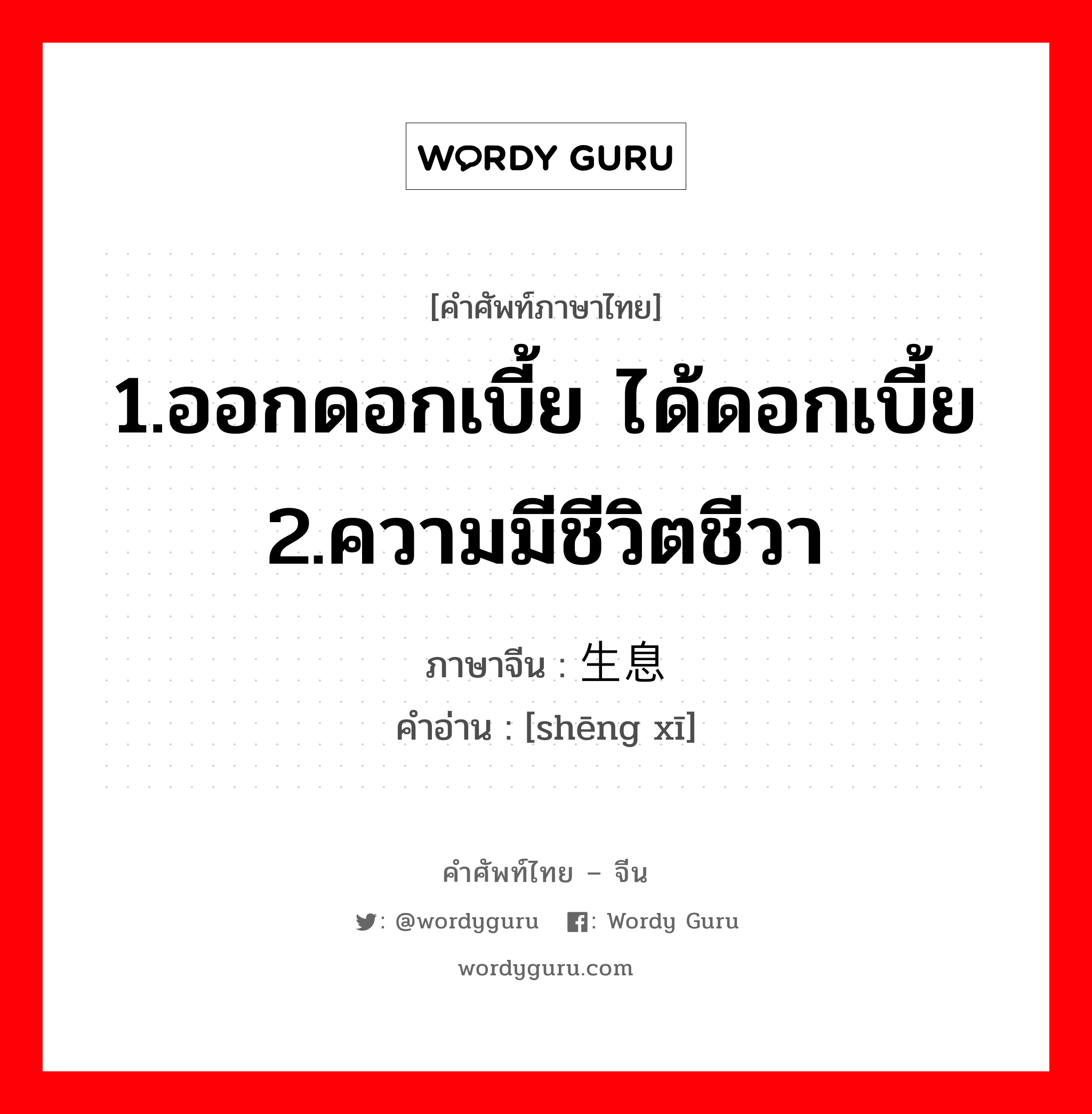 1.ออกดอกเบี้ย ได้ดอกเบี้ย 2.ความมีชีวิตชีวา ภาษาจีนคืออะไร, คำศัพท์ภาษาไทย - จีน 1.ออกดอกเบี้ย ได้ดอกเบี้ย 2.ความมีชีวิตชีวา ภาษาจีน 生息 คำอ่าน [shēng xī]