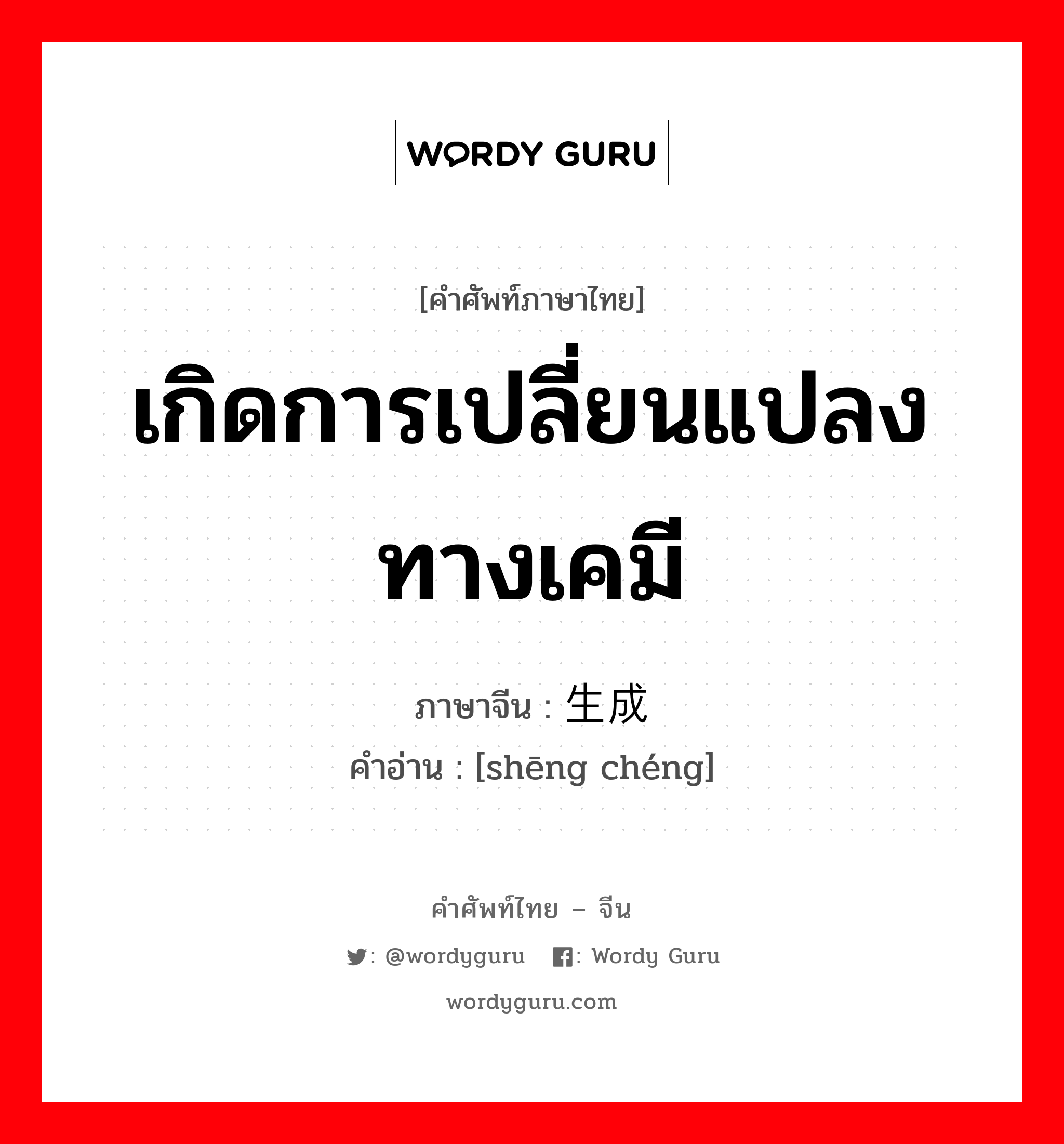 เกิดการเปลี่ยนแปลงทางเคมี ภาษาจีนคืออะไร, คำศัพท์ภาษาไทย - จีน เกิดการเปลี่ยนแปลงทางเคมี ภาษาจีน 生成 คำอ่าน [shēng chéng]