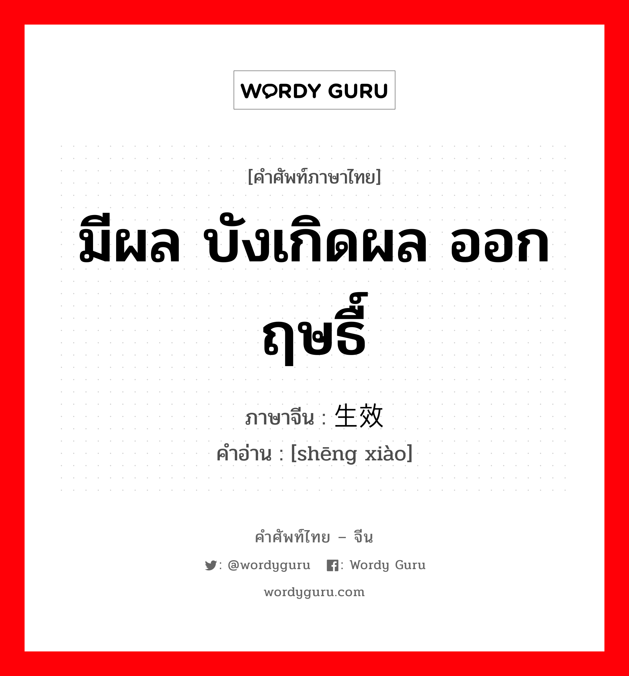 มีผล บังเกิดผล ออกฤษธื์ ภาษาจีนคืออะไร, คำศัพท์ภาษาไทย - จีน มีผล บังเกิดผล ออกฤษธื์ ภาษาจีน 生效 คำอ่าน [shēng xiào]