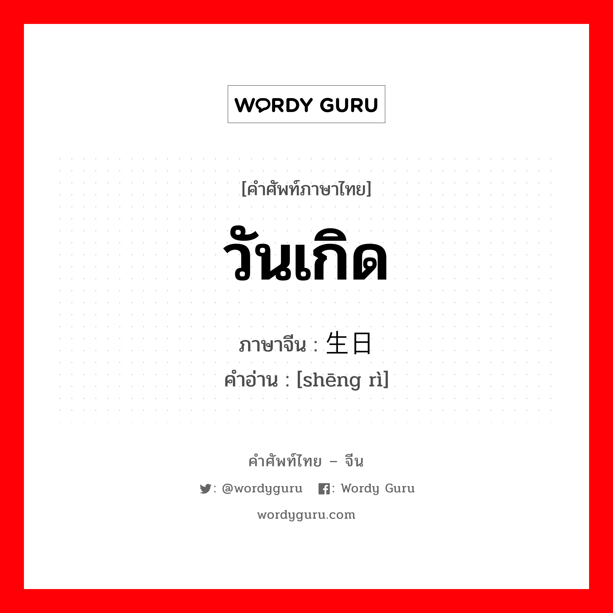 วันเกิด ภาษาจีนคืออะไร, คำศัพท์ภาษาไทย - จีน วันเกิด ภาษาจีน 生日 คำอ่าน [shēng rì]