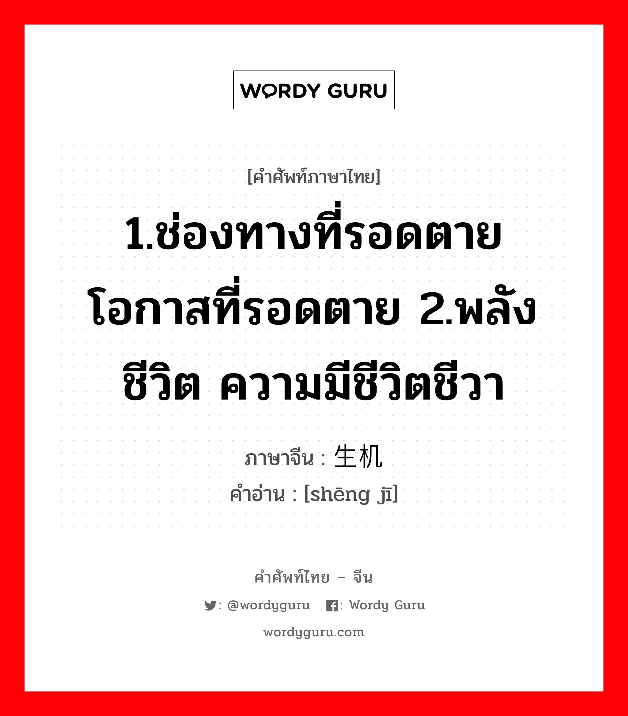 1.ช่องทางที่รอดตาย โอกาสที่รอดตาย 2.พลังชีวิต ความมีชีวิตชีวา ภาษาจีนคืออะไร, คำศัพท์ภาษาไทย - จีน 1.ช่องทางที่รอดตาย โอกาสที่รอดตาย 2.พลังชีวิต ความมีชีวิตชีวา ภาษาจีน 生机 คำอ่าน [shēng jī]