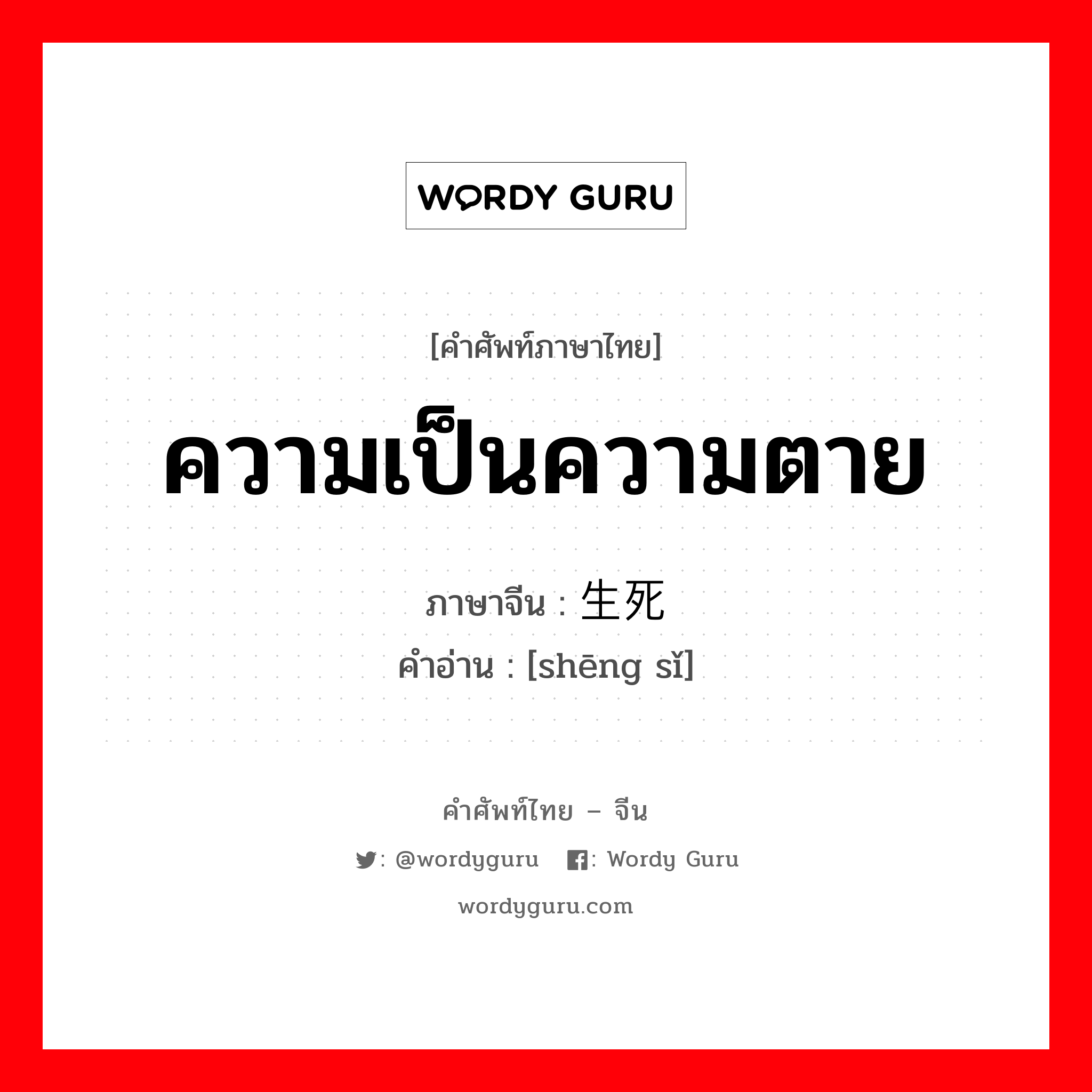 ความเป็นความตาย ภาษาจีนคืออะไร, คำศัพท์ภาษาไทย - จีน ความเป็นความตาย ภาษาจีน 生死 คำอ่าน [shēng sǐ]