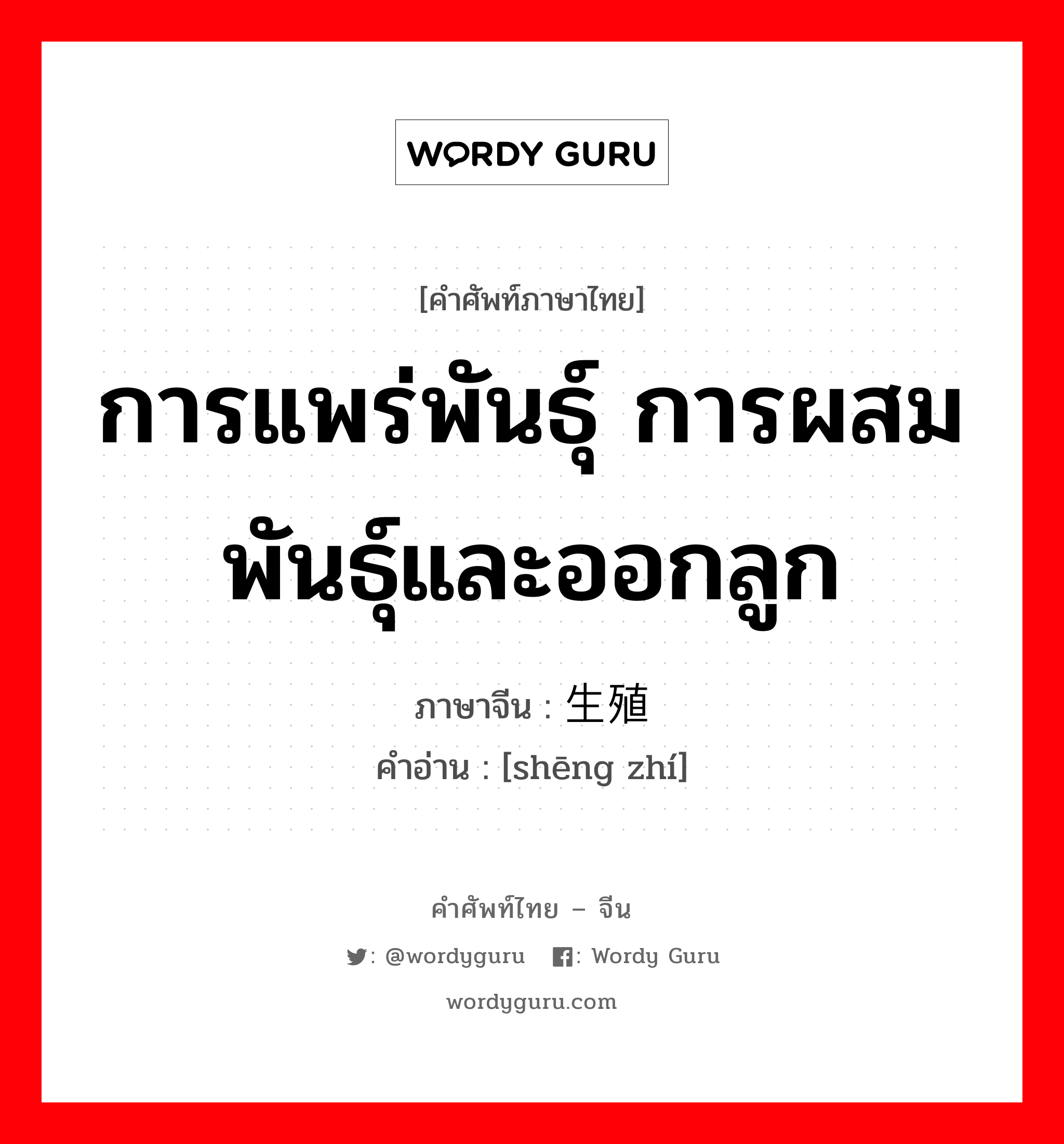 การแพร่พันธุ์ การผสมพันธุ์และออกลูก ภาษาจีนคืออะไร, คำศัพท์ภาษาไทย - จีน การแพร่พันธุ์ การผสมพันธุ์และออกลูก ภาษาจีน 生殖 คำอ่าน [shēng zhí]