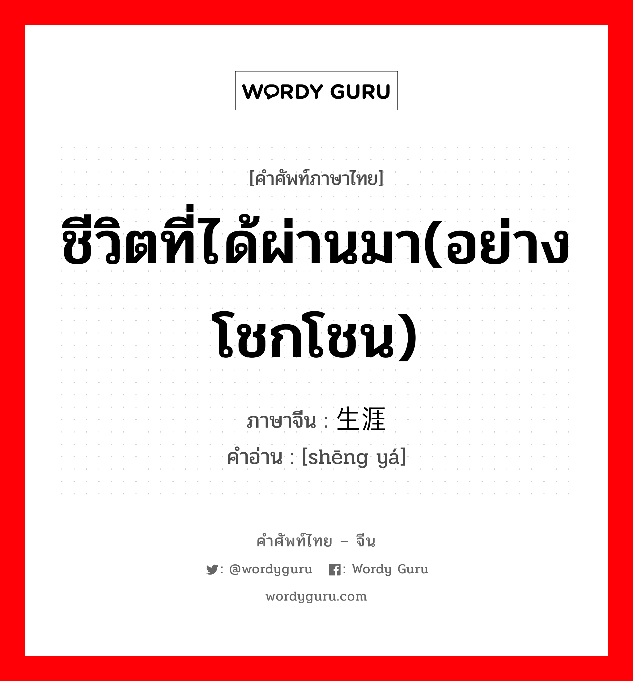 ชีวิตที่ได้ผ่านมา(อย่างโชกโชน) ภาษาจีนคืออะไร, คำศัพท์ภาษาไทย - จีน ชีวิตที่ได้ผ่านมา(อย่างโชกโชน) ภาษาจีน 生涯 คำอ่าน [shēng yá]