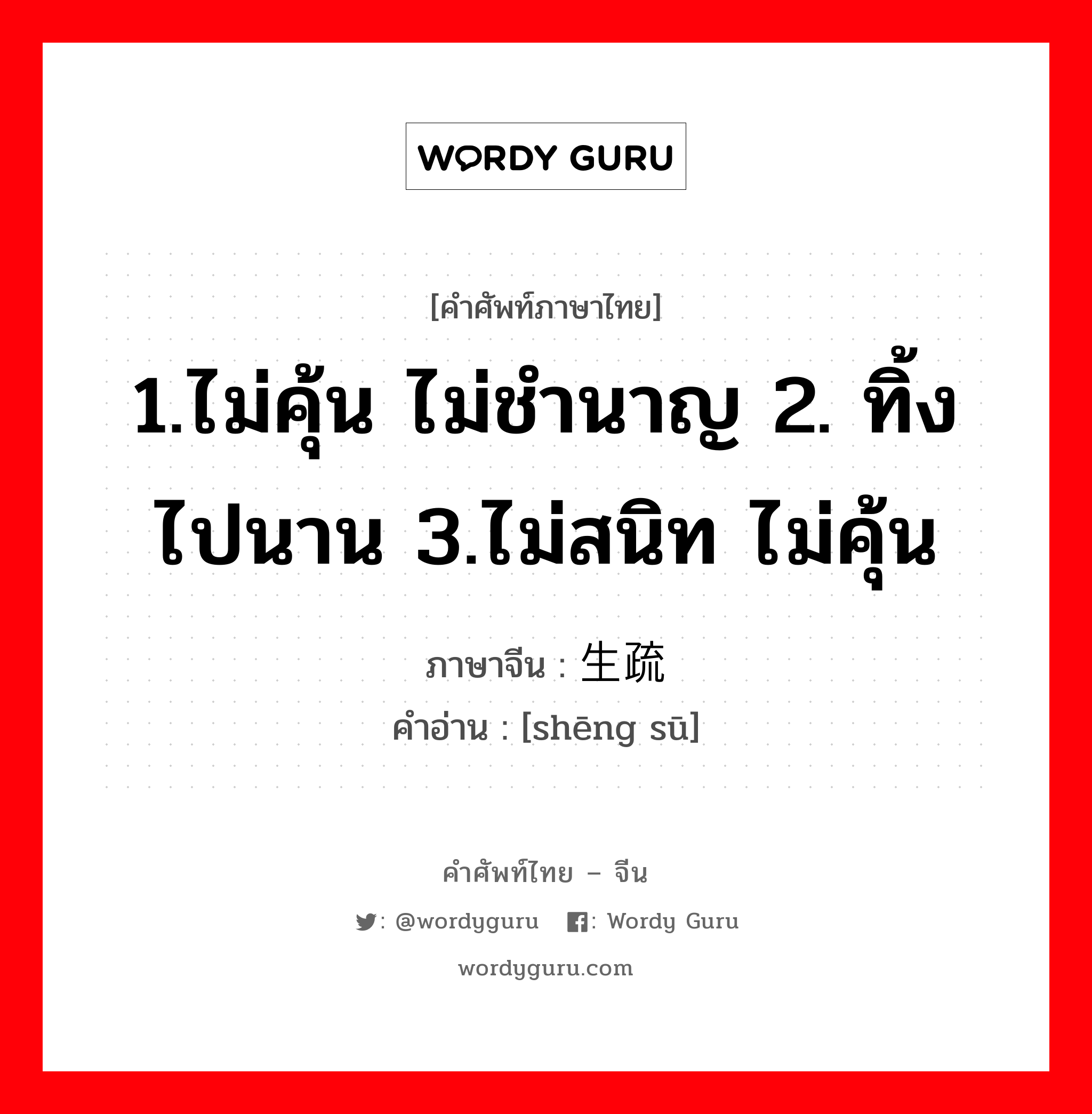 1.ไม่คุ้น ไม่ชำนาญ 2. ทิ้งไปนาน 3.ไม่สนิท ไม่คุ้น ภาษาจีนคืออะไร, คำศัพท์ภาษาไทย - จีน 1.ไม่คุ้น ไม่ชำนาญ 2. ทิ้งไปนาน 3.ไม่สนิท ไม่คุ้น ภาษาจีน 生疏 คำอ่าน [shēng sū]